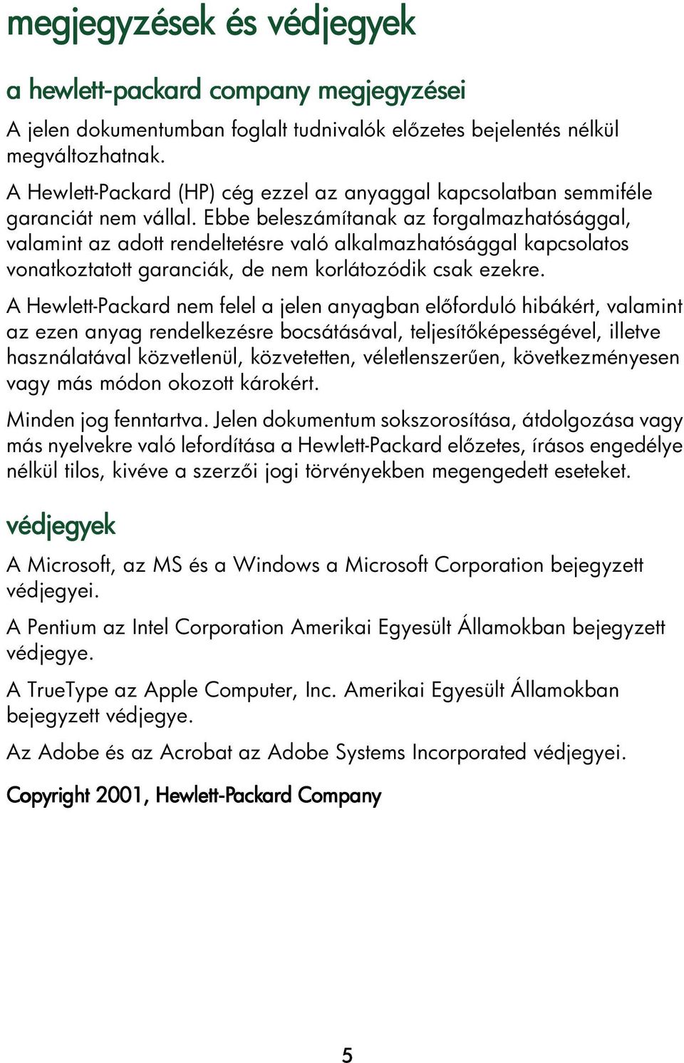 Ebbe beleszámítanak az forgalmazhatósággal, valamint az adott rendeltetésre való alkalmazhatósággal kapcsolatos vonatkoztatott garanciák, de nem korlátozódik csak ezekre.