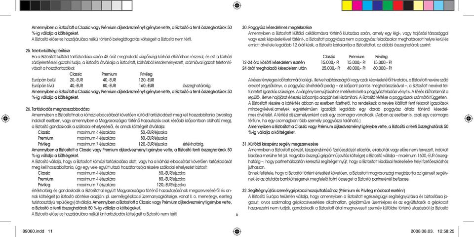 Telefonköltség térítése Ha a Biztosított külföldi tartózkodása során 48 órát meghaladó sürgõsségi kórházi ellátásban részesül, és ezt a kórházi zárójelentéssel igazolni tudja, a Biztosító átvállalja