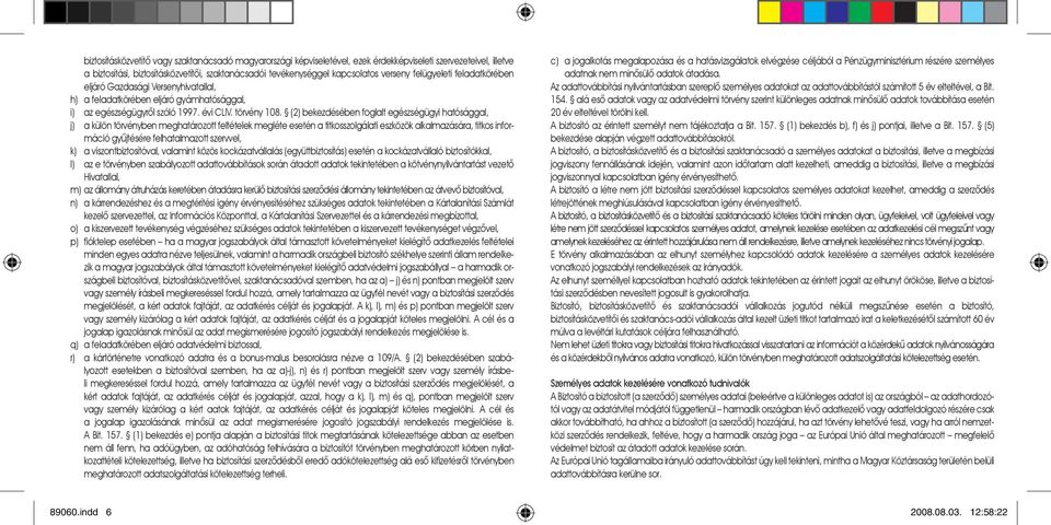 (2) bekezdésében foglalt egészségügyi hatósággal, j) a külön törvényben meghatározott feltételek megléte esetén a titkosszolgálati eszközök alkalmazására, titkos információ gyûjtésére felhatalmazott