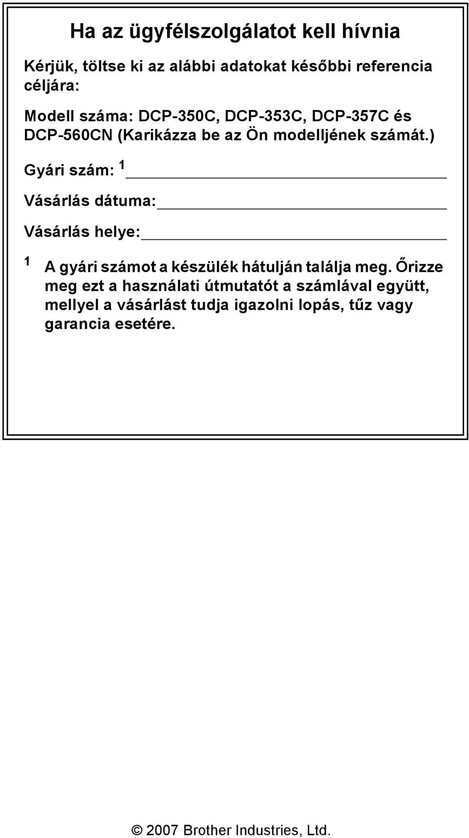 ) Gyári szám: 1 Vásárlás dátuma: Vásárlás helye: 1 A gyári számot a készülék hátulján találja meg.