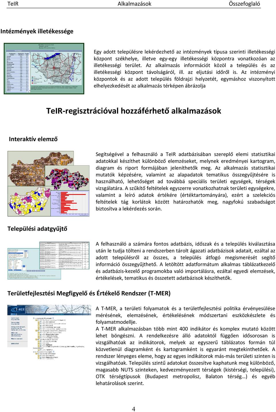 Az intézményi központok és az adott település földrajzi helyzetét, egymáshoz viszonyított elhelyezkedését az alkalmazás térképen ábrázolja TeIR-regisztrációval hozzáférhető alkalmazások Interaktív