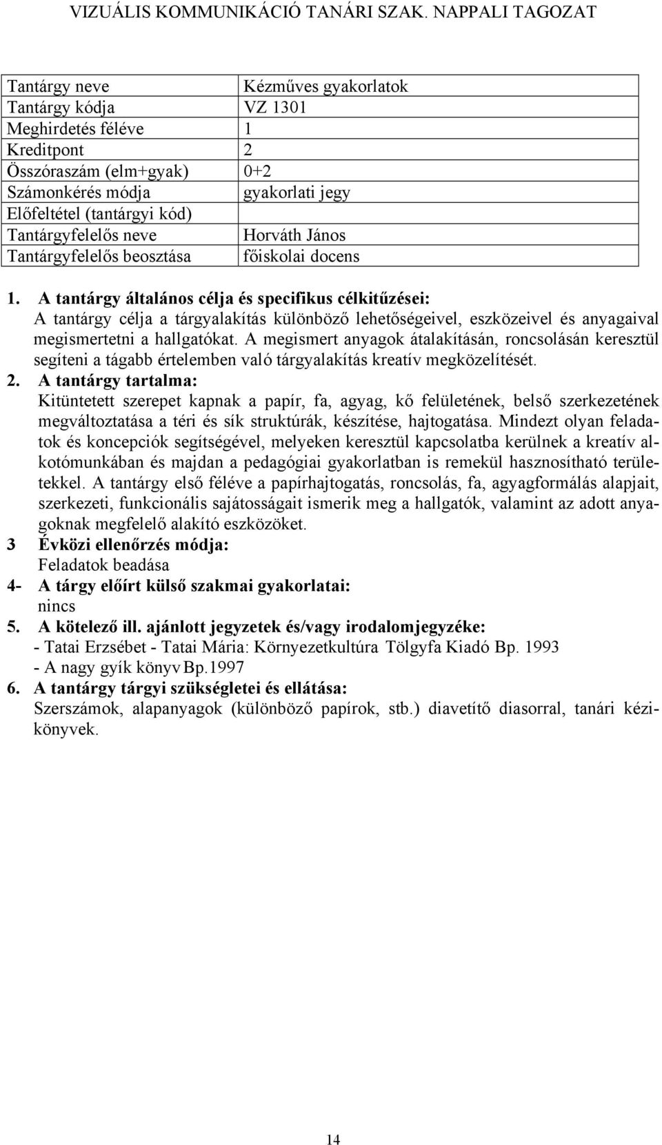 A megismert anyagok átalakításán, roncsolásán keresztül segíteni a tágabb értelemben való tárgyalakítás kreatív megközelítését.