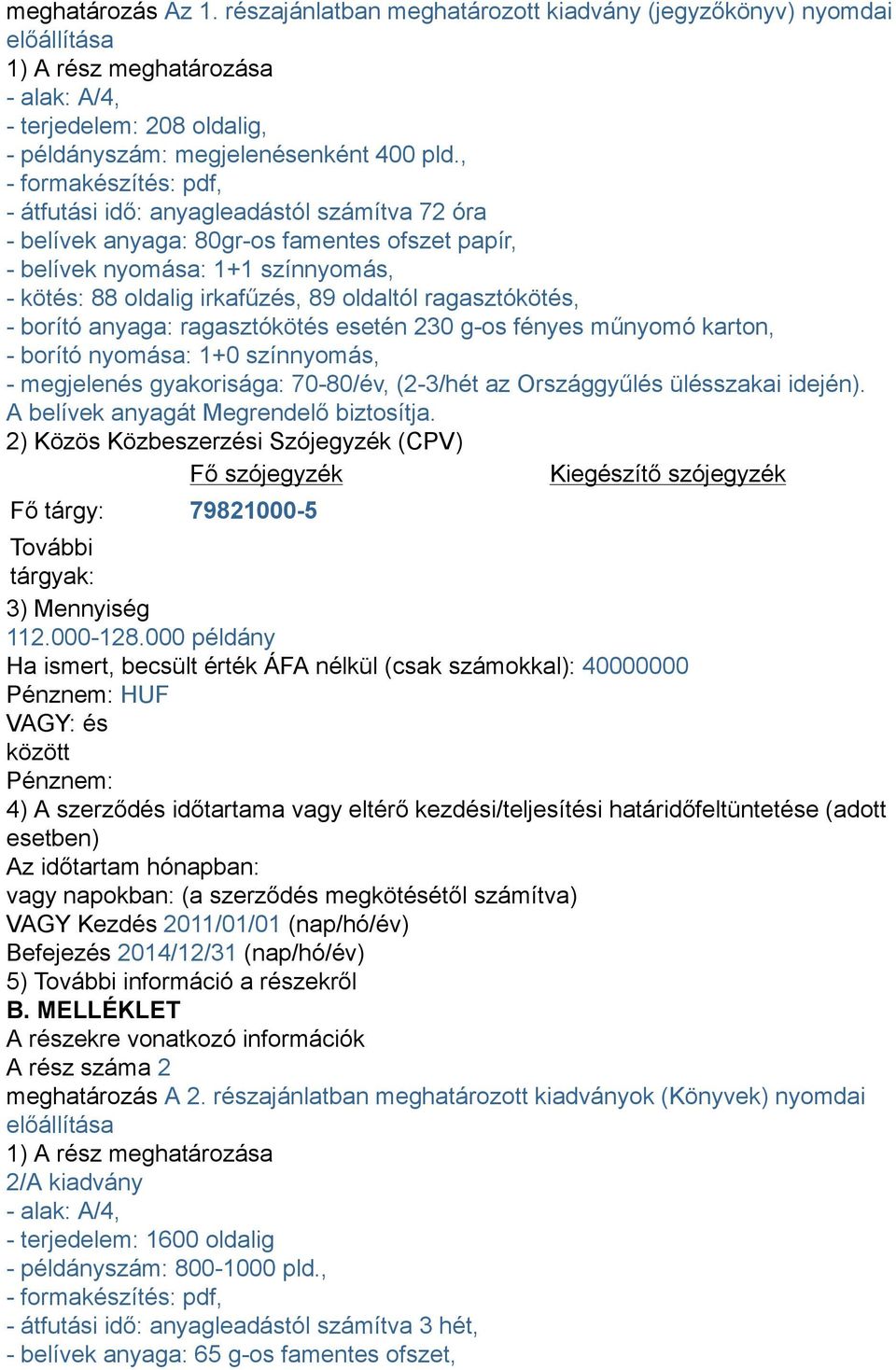 ragasztókötés, - borító anyaga: ragasztókötés esetén 230 g-os fényes műnyomó karton, - borító nyomása: 1+0 színnyomás, - megjelenés gyakorisága: 70-80/év, (2-3/hét az Országgyűlés ülésszakai idején).