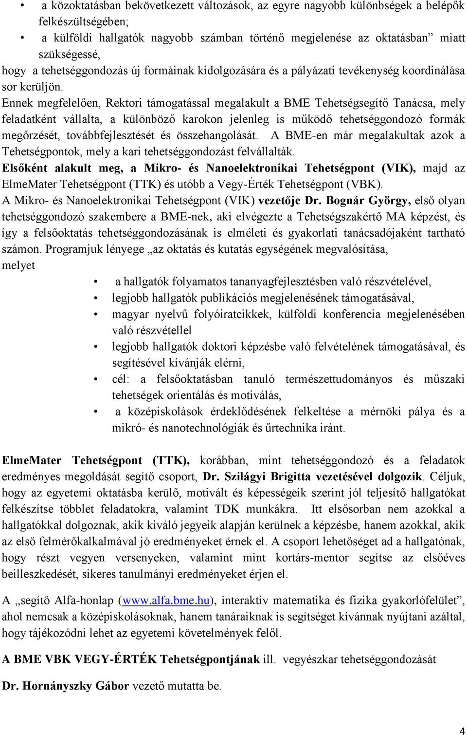 Ennek megfelelően, Rektori támogatással megalakult a BME Tehetségsegítő Tanácsa, mely feladatként vállalta, a különböző karokon jelenleg is működő tehetséggondozó formák megőrzését,