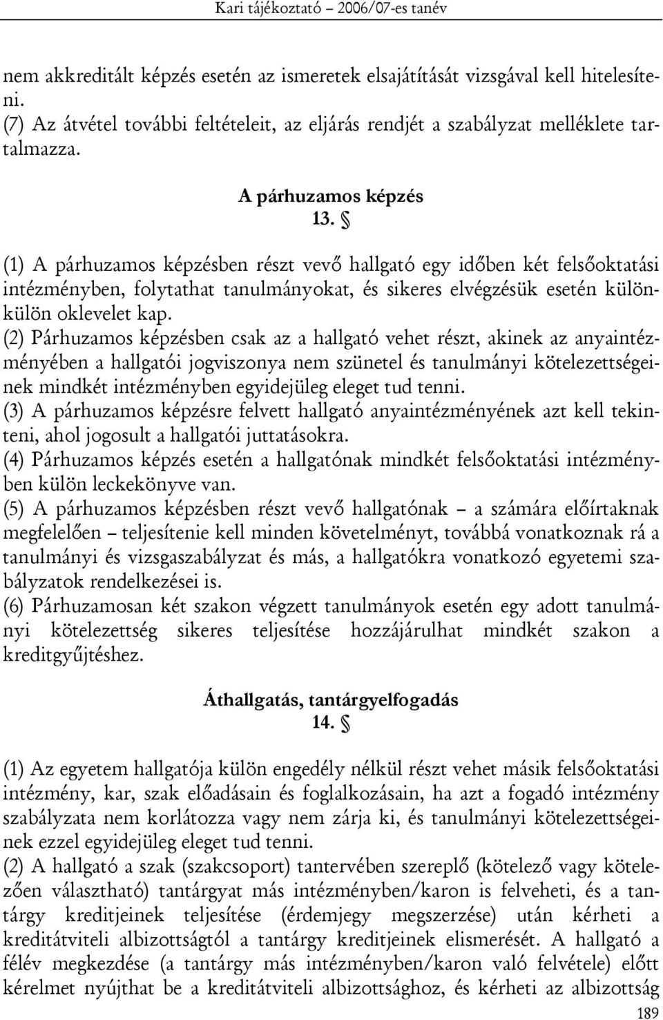 (2) Párhuzamos képzésben csak az a hallgató vehet részt, akinek az anyaintézményében a hallgatói jogviszonya nem szünetel és tanulmányi kötelezettségeinek mindkét intézményben egyidejüleg eleget tud