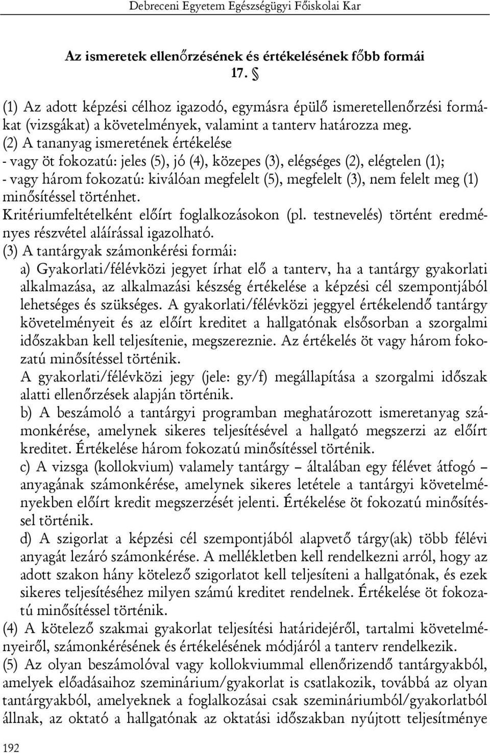 (2) A tananyag ismeretének értékelése - vagy öt fokozatú: jeles (5), jó (4), közepes (3), elégséges (2), elégtelen (1); - vagy három fokozatú: kiválóan megfelelt (5), megfelelt (3), nem felelt meg