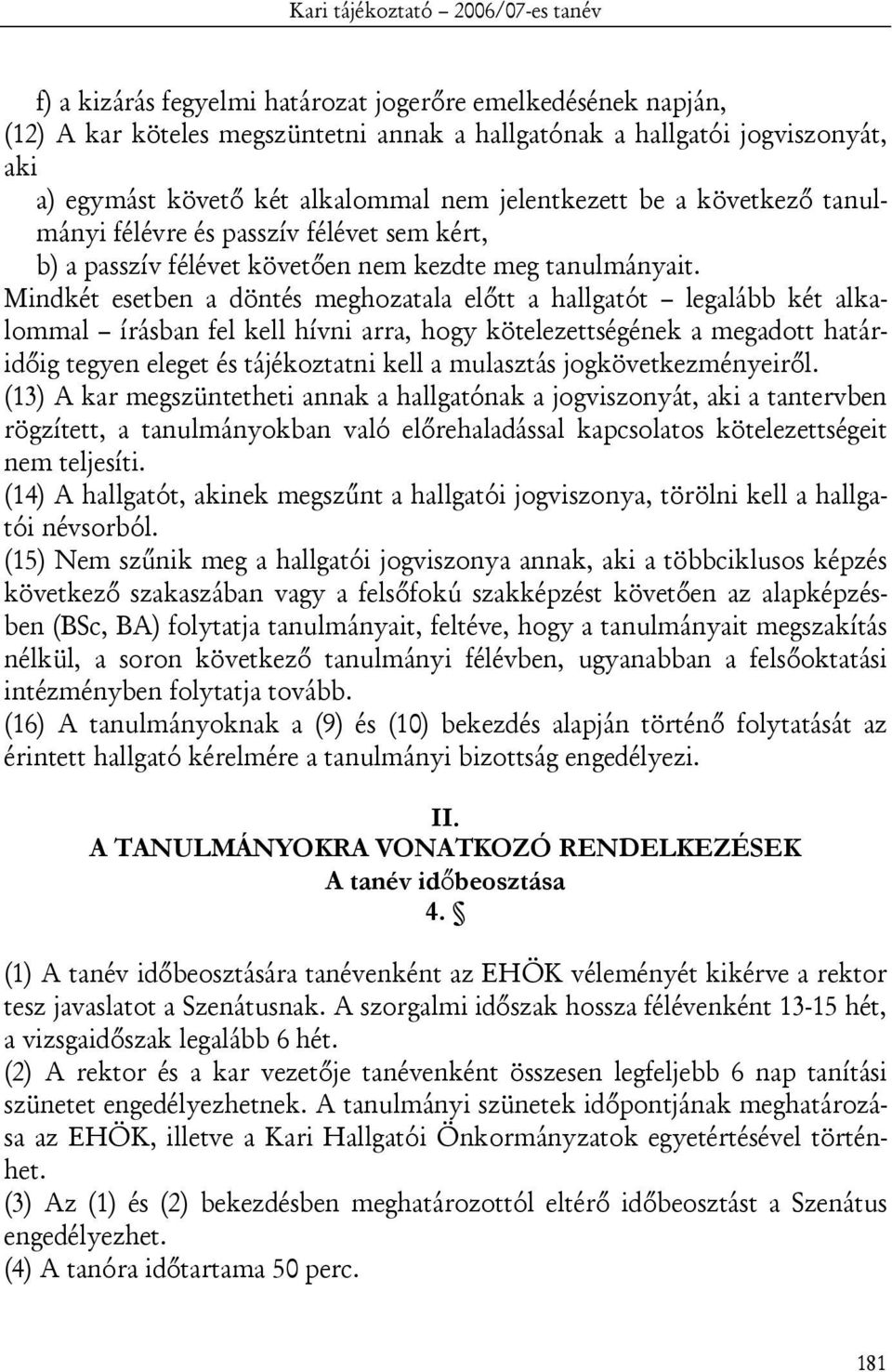 Mindkét esetben a döntés meghozatala előtt a hallgatót legalább két alkalommal írásban fel kell hívni arra, hogy kötelezettségének a megadott határidőig tegyen eleget és tájékoztatni kell a mulasztás