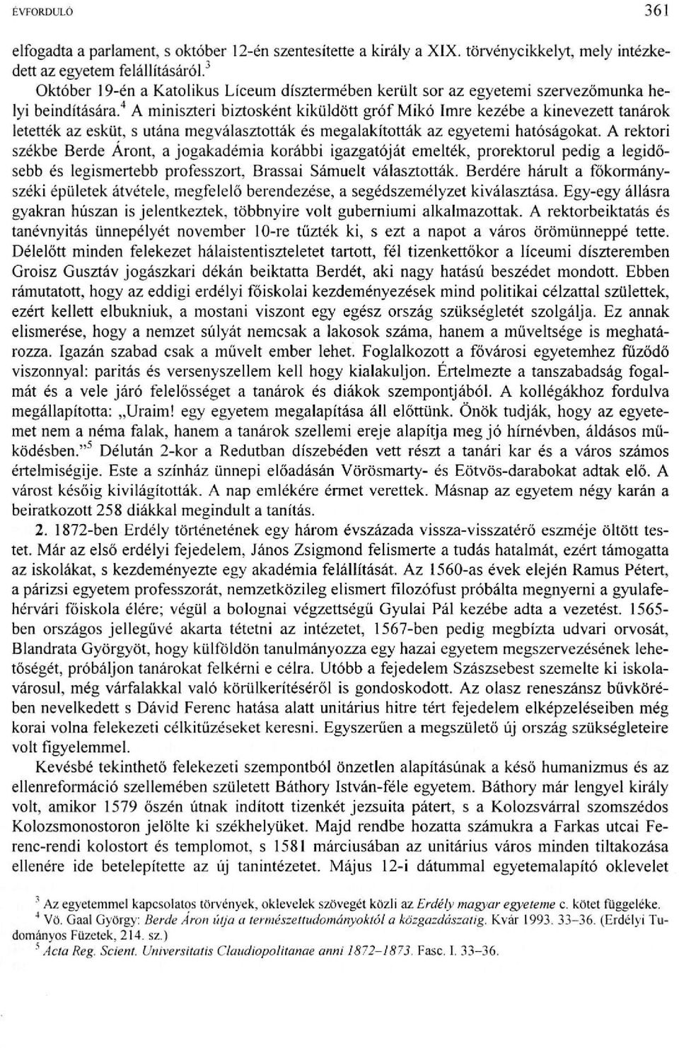 4 A miniszteri biztosként kiküldött gróf Mikó Imre kezébe a kinevezett tanárok letették az esküt, s utána megválasztották és megalakították az egyetemi hatóságokat.