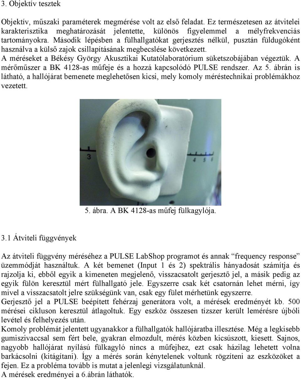Második lépésben a fülhallgatókat gerjesztés nélkül, pusztán füldugóként használva a külső zajok csillapításának megbecslése következett.