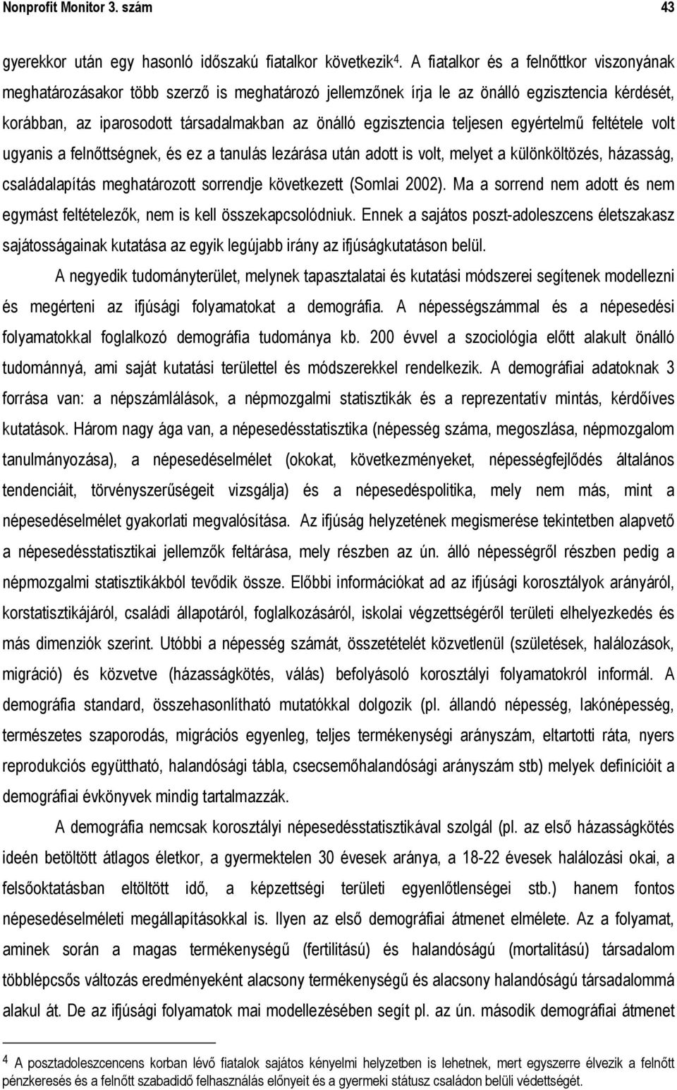 teljesen egyértelmű feltétele volt ugyanis a felnőttségnek, és ez a tanulás lezárása után adott is volt, melyet a különköltözés, házasság, családalapítás meghatározott sorrendje következett (Somlai