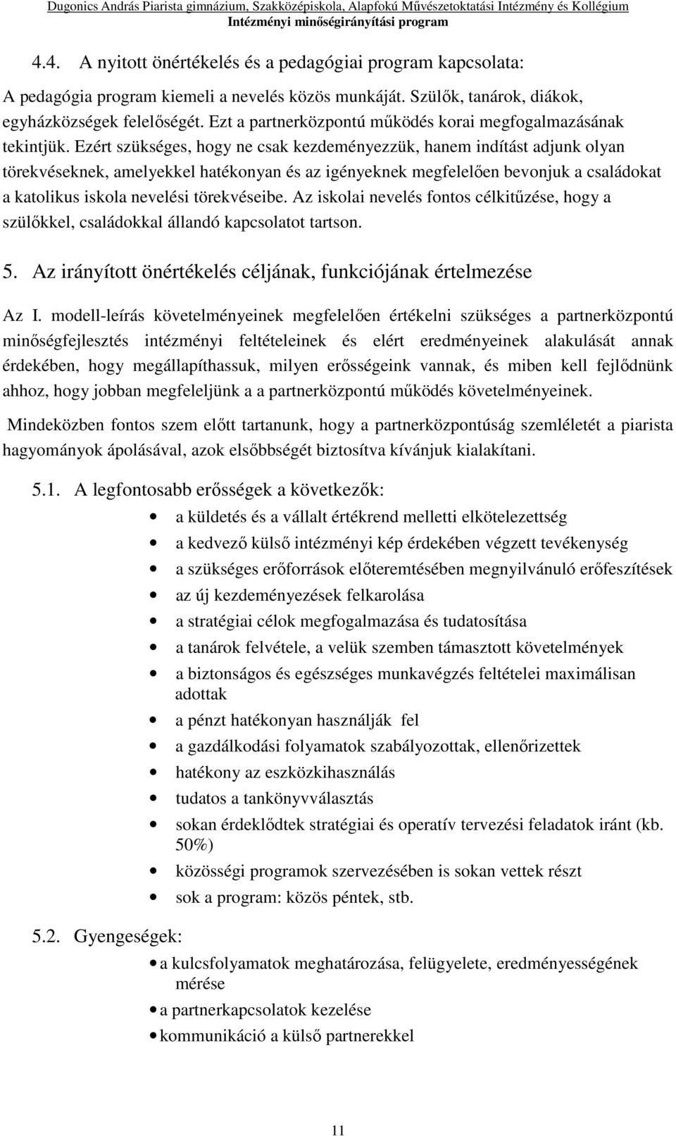 Ezért szükséges, hogy ne csak kezdeményezzük, hanem indítást adjunk olyan törekvéseknek, amelyekkel hatékonyan és az igényeknek megfelelően bevonjuk a családokat a katolikus iskola nevelési