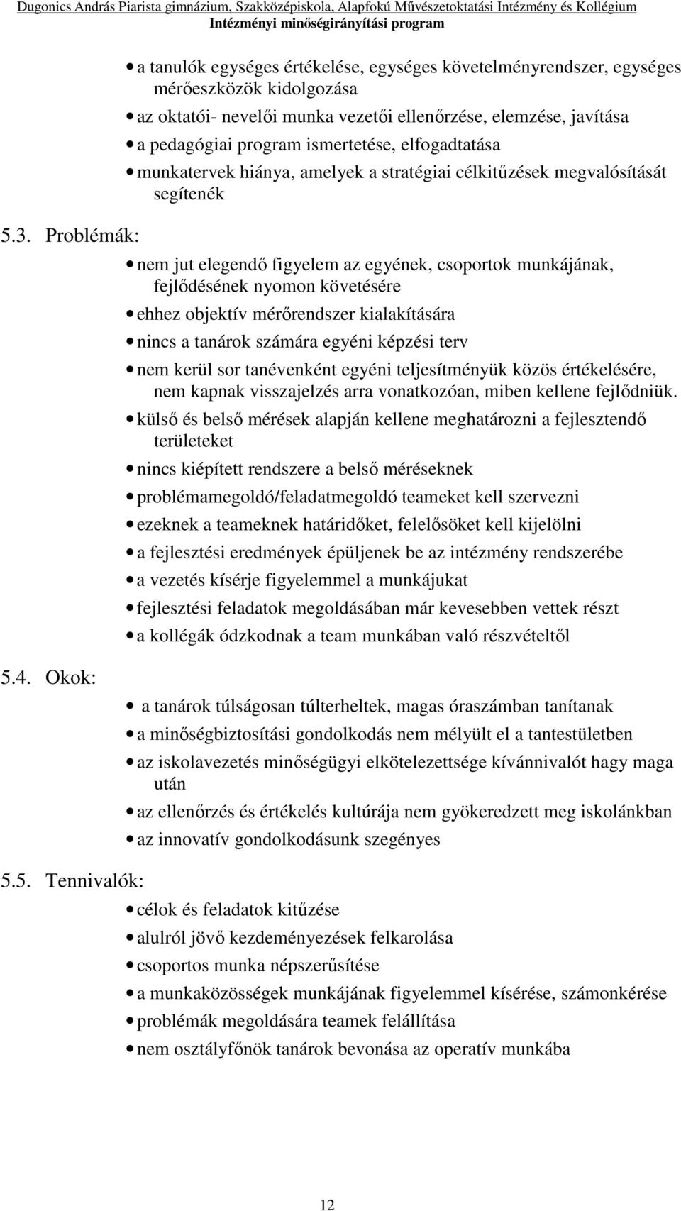 ehhez objektív mérőrendszer kialakítására nincs a tanárok számára egyéni képzési terv nem kerül sor tanévenként egyéni teljesítményük közös értékelésére, nem kapnak visszajelzés arra vonatkozóan,