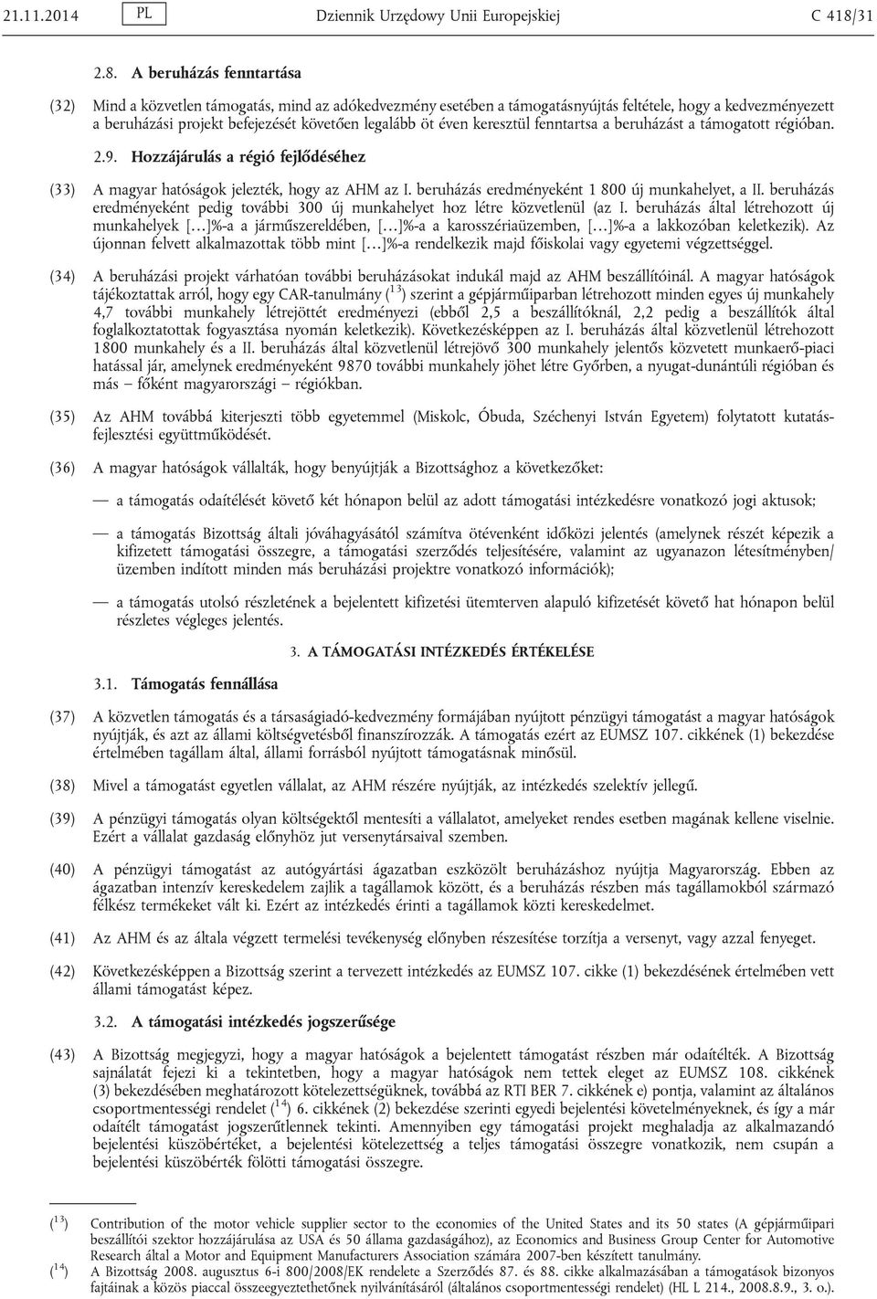 A beruházás fenntartása (32) Mind a közvetlen támogatás, mind az adókedvezmény esetében a támogatásnyújtás feltétele, hogy a kedvezményezett a beruházási projekt befejezését követően legalább öt éven