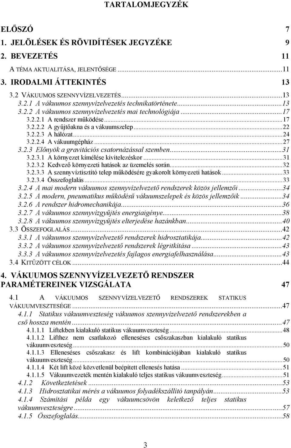 ..3 3.2.3. A örnyezet ímélése vtelezésor...3 3.2.3.2 Kedvező örnyezet hatáso az üzemelés során...32 3.2.3.3 A szennyvíztsztító telep műödésére gyaorolt örnyezet hatáso...33 3.2.3.4 Összefoglalás...33 3.2.4 A ma modern váuumos szennyvízelvezető rendszere özös jellemző.