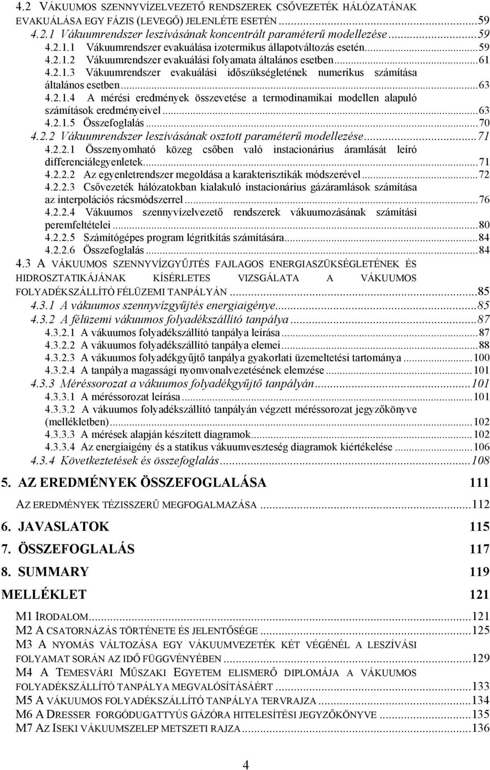 ..63 4.2..5 Összefoglalás...70 4.2.2 Váuumrendszer leszívásána osztott paraméterű modellezése...7 4.2.2. Összenyomható özeg csőben való nstaconárus áramlását leíró dfferencálegyenlete...7 4.2.2.2 Az egyenletrendszer megoldása a aratersztá módszerével.