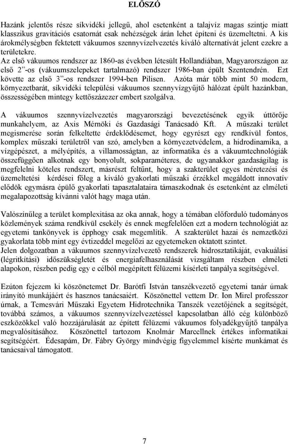 Az első váuumos rendszer az 860-as éveben létesült Hollandában Magyarországon az első 2 -os (váuumszelepeet tartalmazó) rendszer 986-ban épült Szentendrén.