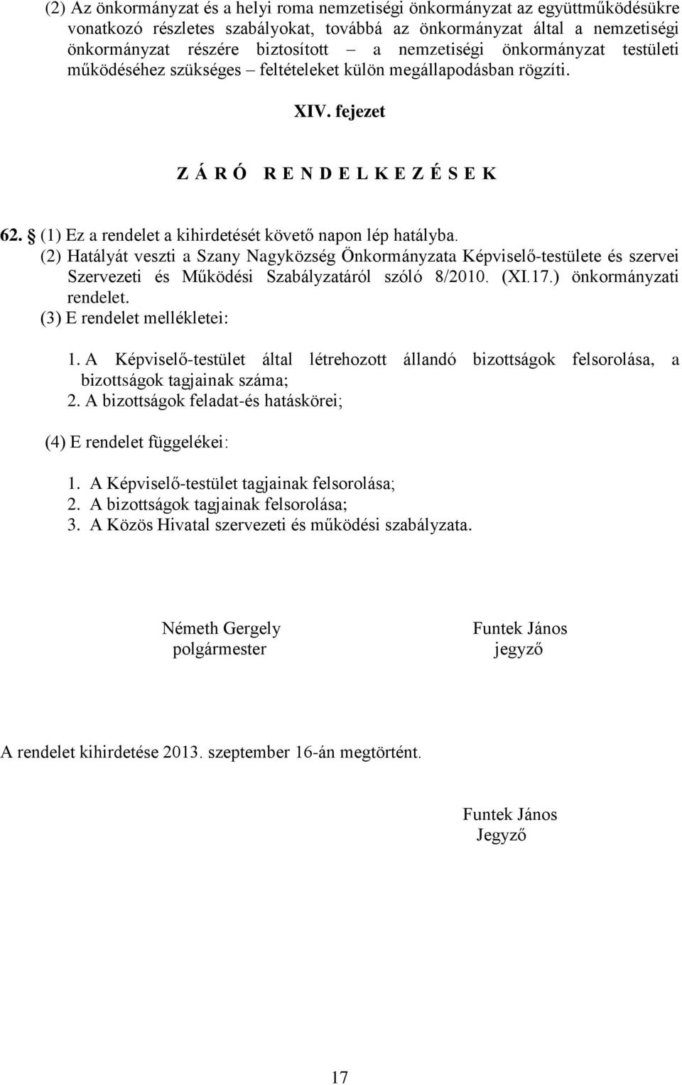 (1) Ez a rendelet a kihirdetését követő napon lép hatályba. (2) Hatályát veszti a Szany Nagyközség Önkormányzata Képviselő-testülete és szervei Szervezeti és Működési Szabályzatáról szóló 8/2010. (XI.