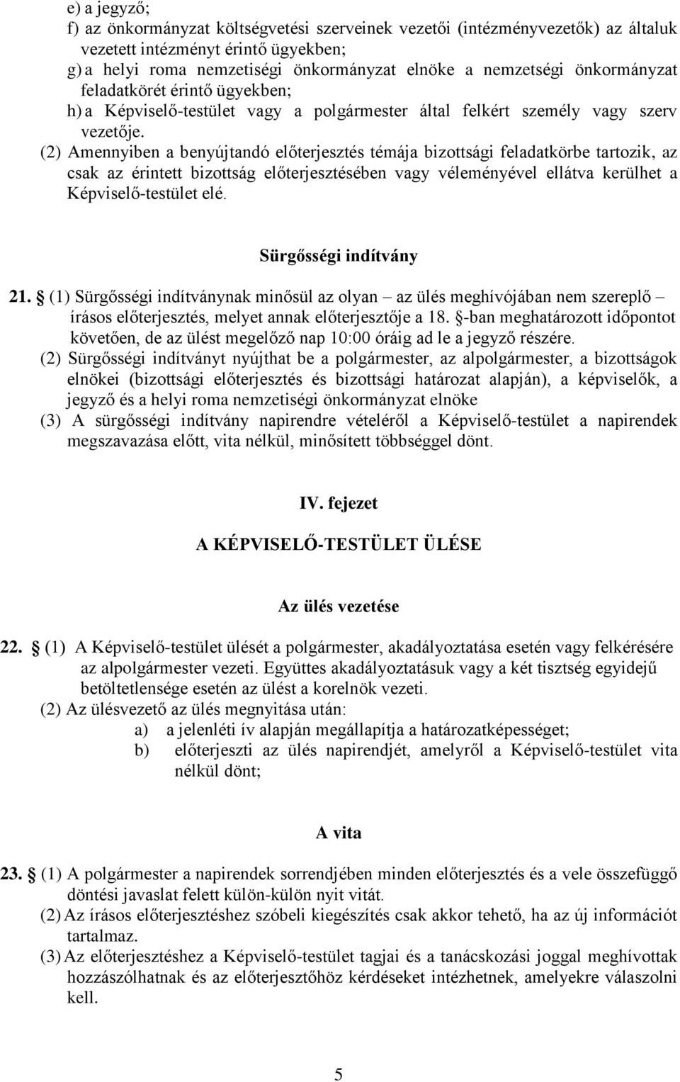 (2) Amennyiben a benyújtandó előterjesztés témája bizottsági feladatkörbe tartozik, az csak az érintett bizottság előterjesztésében vagy véleményével ellátva kerülhet a Képviselő-testület elé.