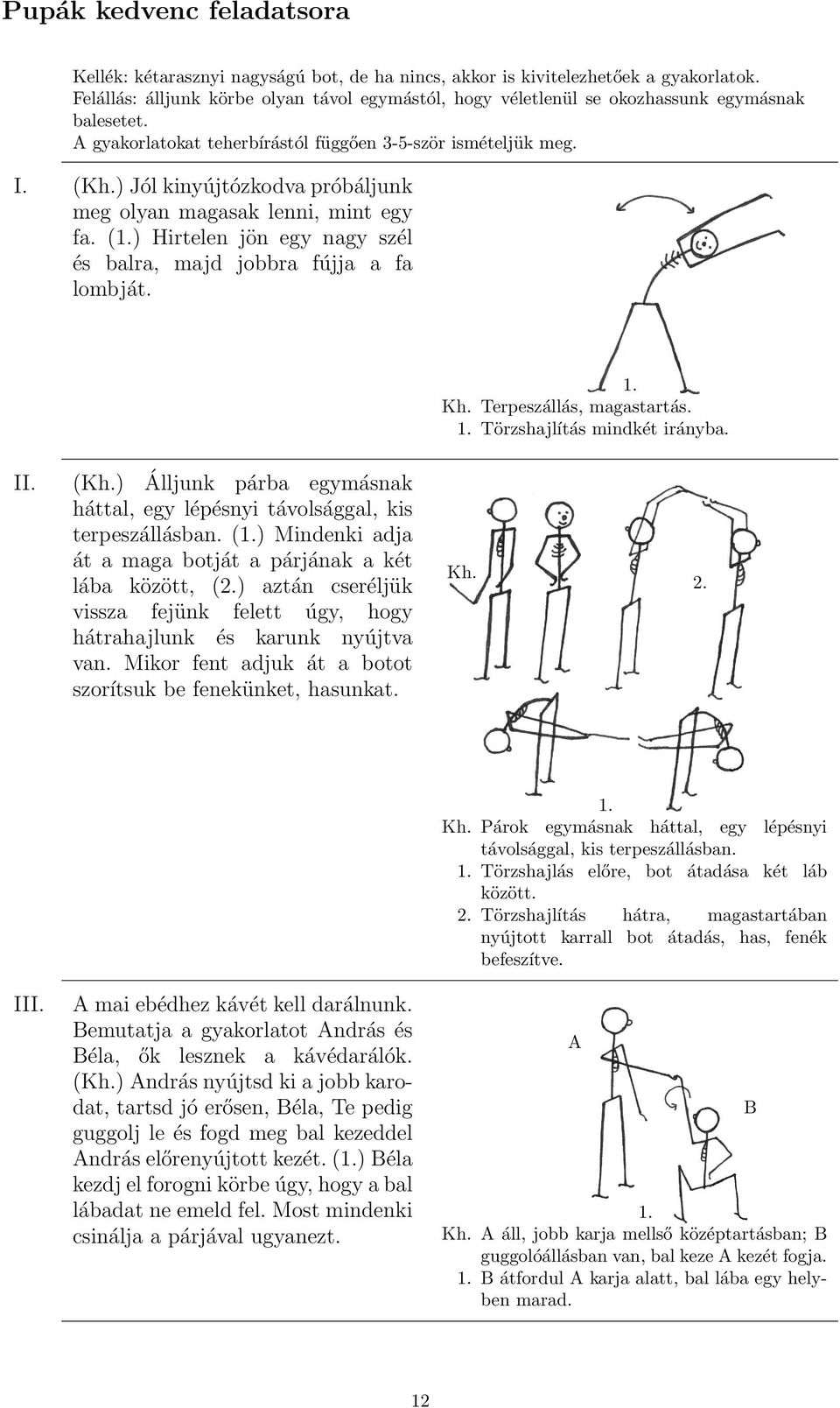 ) Jól kinyújtózkodva próbáljunk meg olyan magasak lenni, mint egy fa. (1.) Hirtelen jön egy nagy szél és balra, majd jobbra fújja a fa lombját. 1. Kh. Terpeszállás, magastartás. 1. Törzshajlítás mindkét irányba.