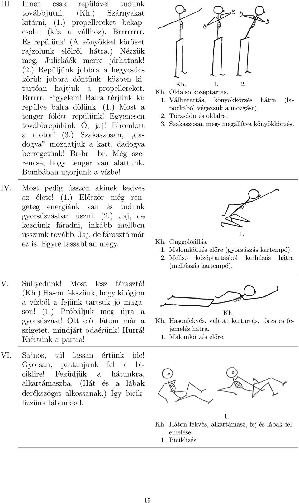 (1.) Most a tenger fölött repülünk! Egyenesen továbbrepülünk Ó, jaj! Elromlott a motor! (3.) Szakaszosan, dadogva mozgatjuk a kart, dadogva berregetünk! Br-br br.