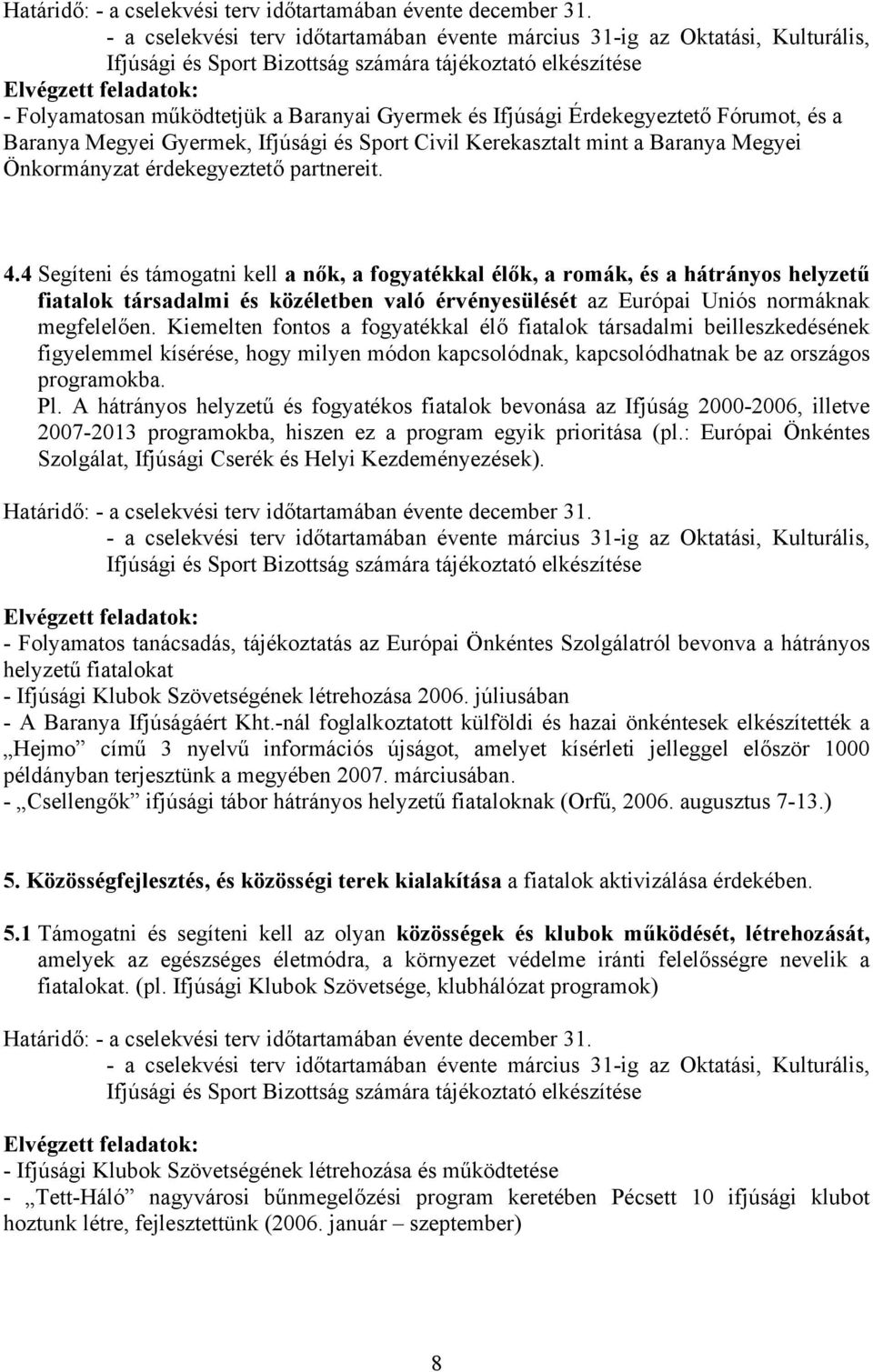 Kiemelten fontos a fogyatékkal élő fiatalok társadalmi beilleszkedésének figyelemmel kísérése, hogy milyen módon kapcsolódnak, kapcsolódhatnak be az országos programokba. Pl.