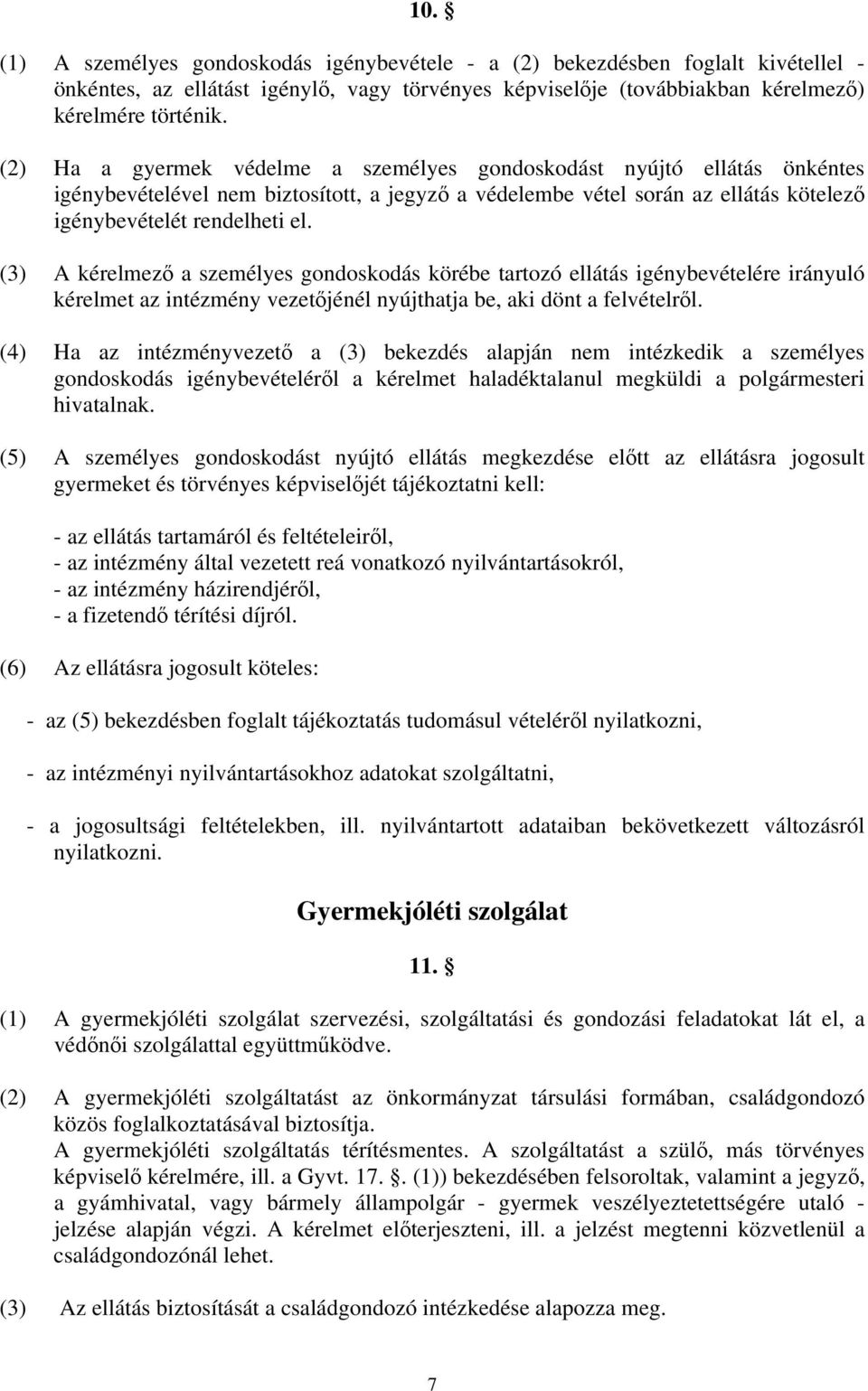 (3) A kérelmező a személyes gondoskodás körébe tartozó ellátás igénybevételére irányuló kérelmet az intézmény vezetőjénél nyújthatja be, aki dönt a felvételről.