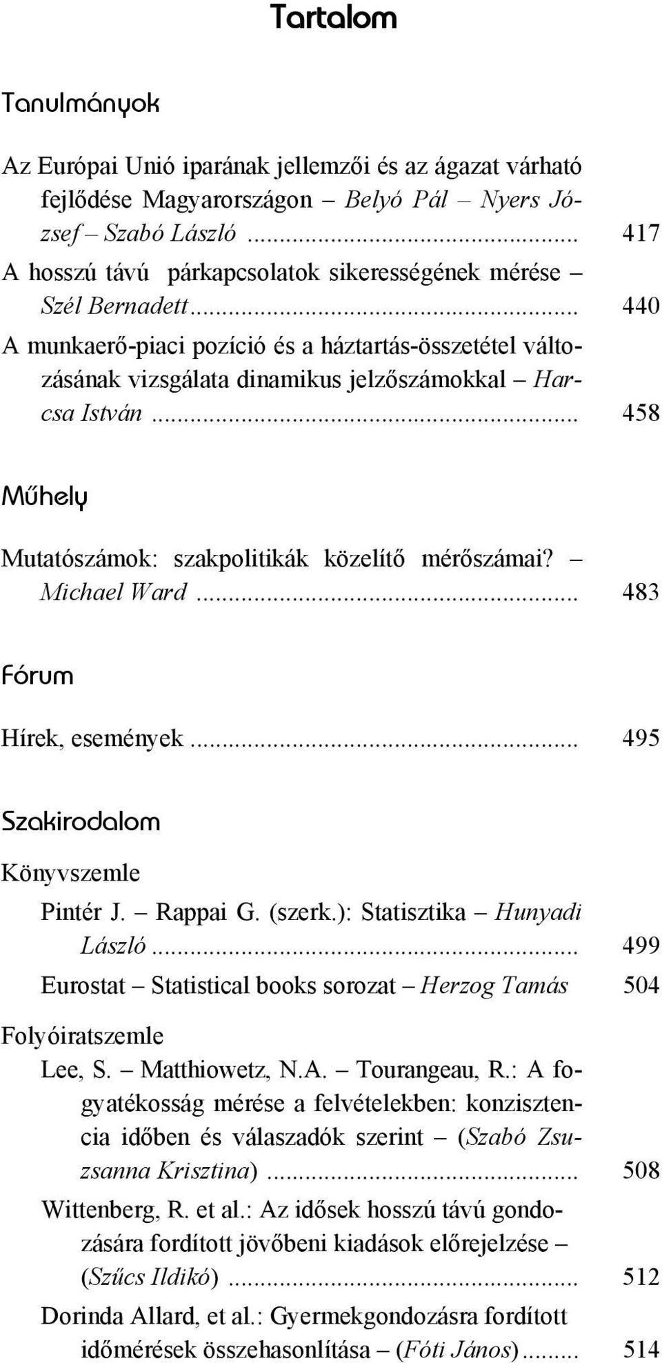 .. 458 Mûhely Mutatószámok: szakpolitikák közelítő mérőszámai? Michael Ward... 483 Fórum Hírek, események... 495 Szakirodalom Könyvszemle Pintér J. Rappai G. (szerk.): Statisztika Hunyadi László.