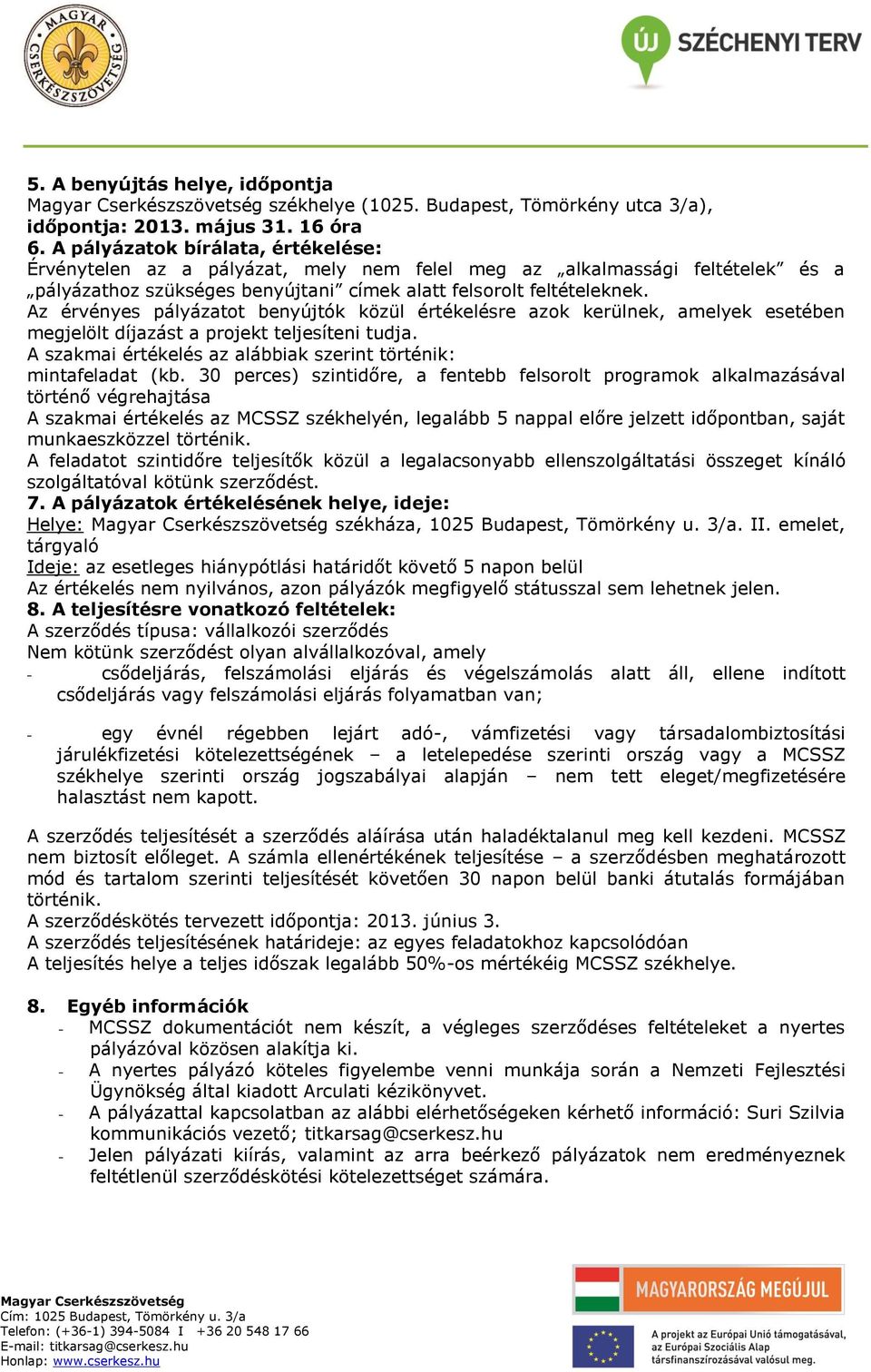 Az érvényes pályázatot benyújtók közül értékelésre azok kerülnek, amelyek esetében megjelölt díjazást a projekt teljesíteni tudja. A szakmai értékelés az alábbiak szerint történik: mintafeladat (kb.