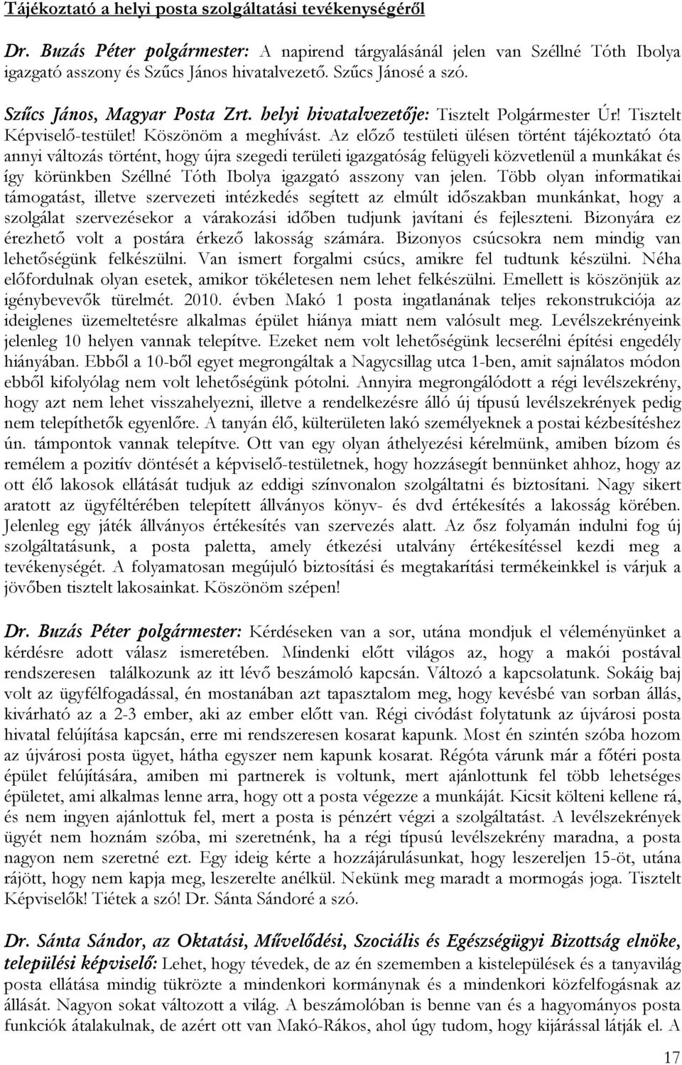 Az előző testületi ülésen történt tájékoztató óta annyi változás történt, hogy újra szegedi területi igazgatóság felügyeli közvetlenül a munkákat és így körünkben Széllné Tóth Ibolya igazgató asszony