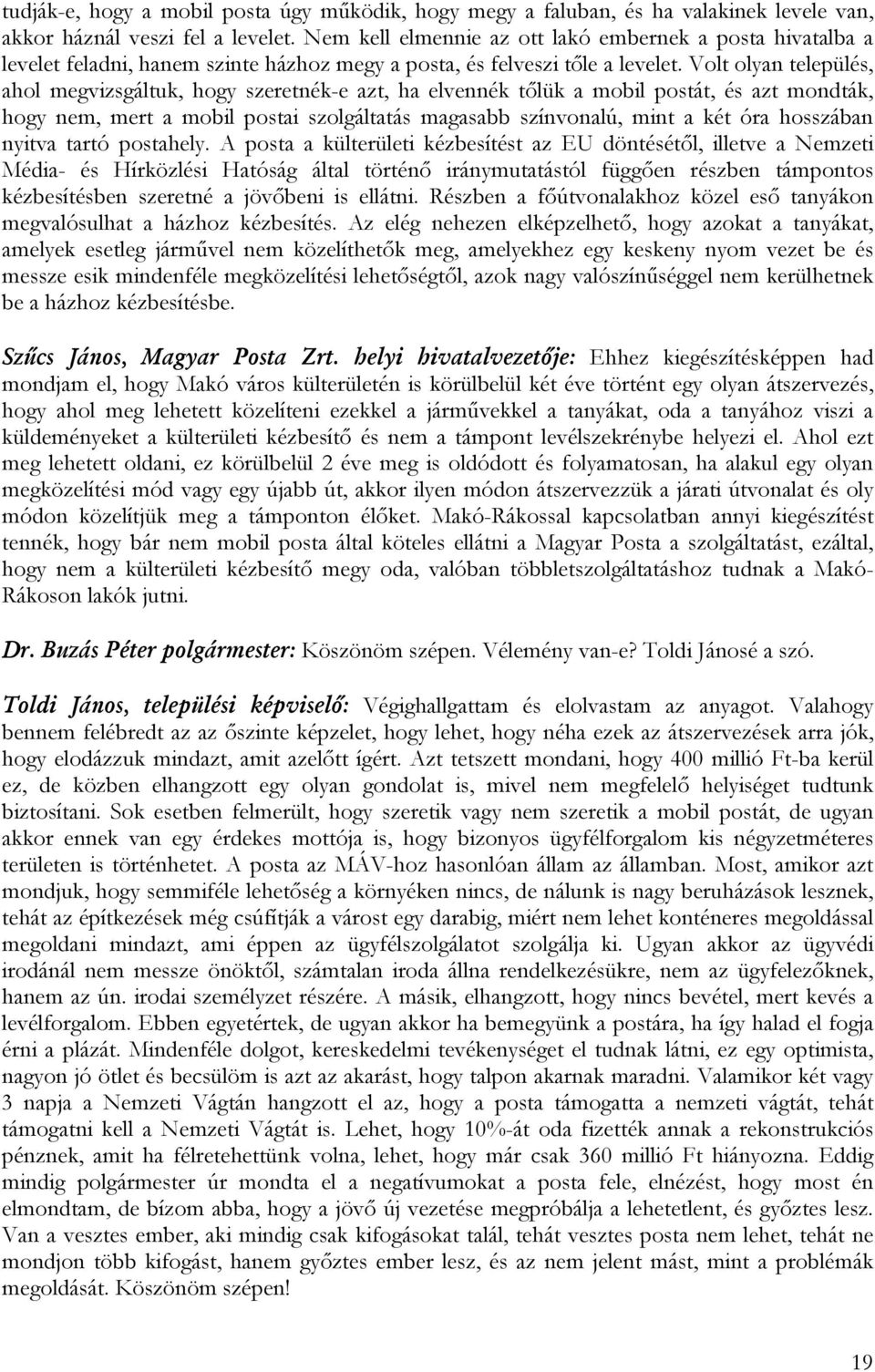 Volt olyan település, ahol megvizsgáltuk, hogy szeretnék-e azt, ha elvennék tőlük a mobil postát, és azt mondták, hogy nem, mert a mobil postai szolgáltatás magasabb színvonalú, mint a két óra