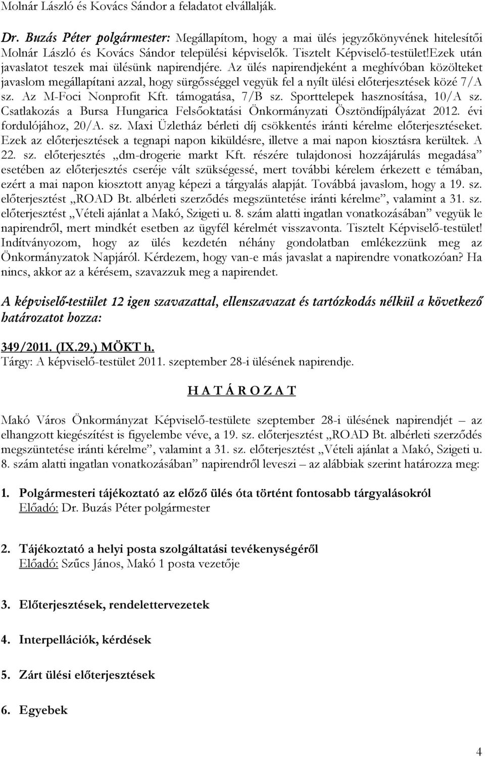 Az ülés napirendjeként a meghívóban közölteket javaslom megállapítani azzal, hogy sürgősséggel vegyük fel a nyílt ülési előterjesztések közé 7/A sz. Az M-Foci Nonprofit Kft. támogatása, 7/B sz.