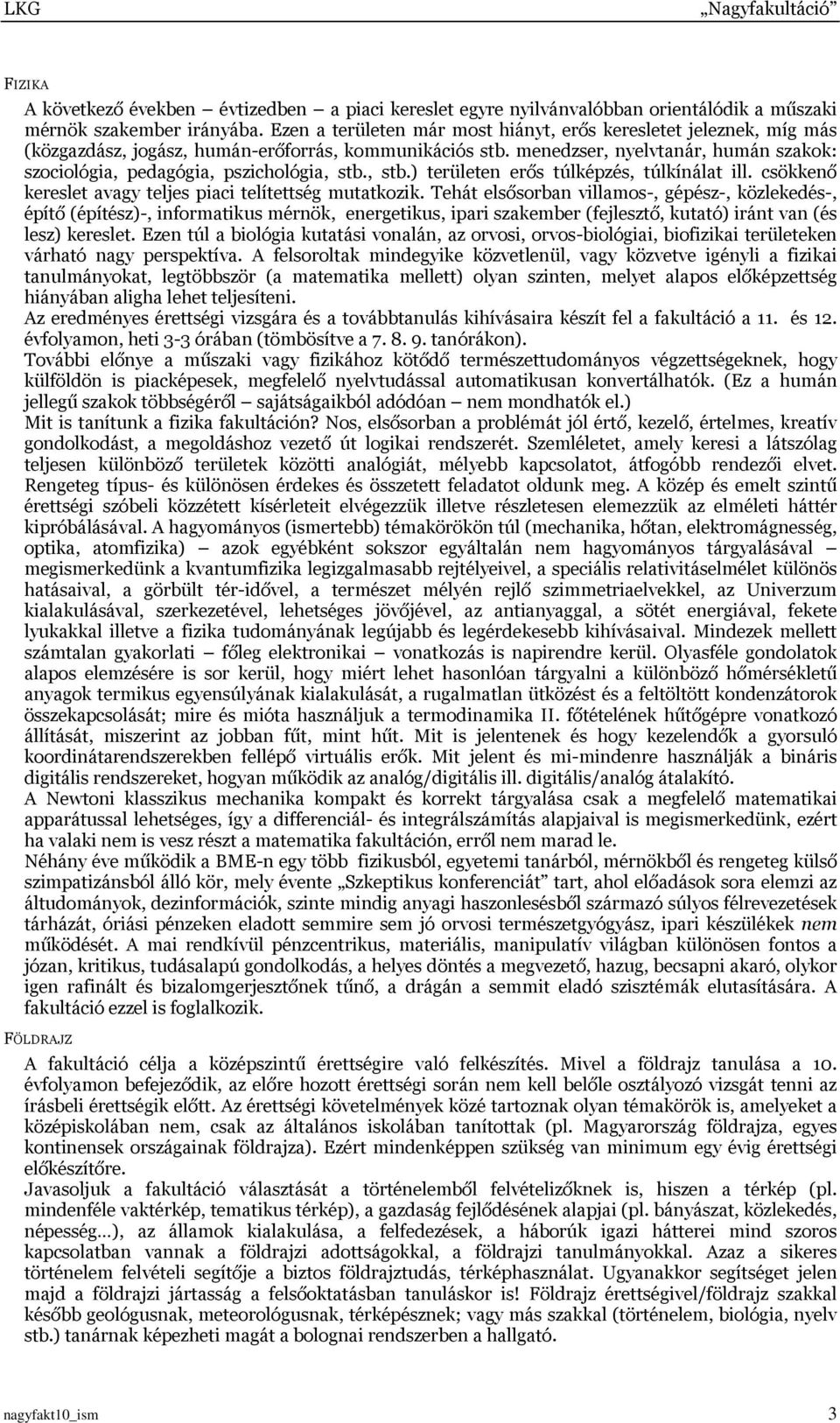 menedzser, nyelvtanár, humán szakok: szociológia, pedagógia, pszichológia, stb., stb.) területen erős túlképzés, túlkínálat ill. csökkenő kereslet avagy teljes piaci telítettség mutatkozik.