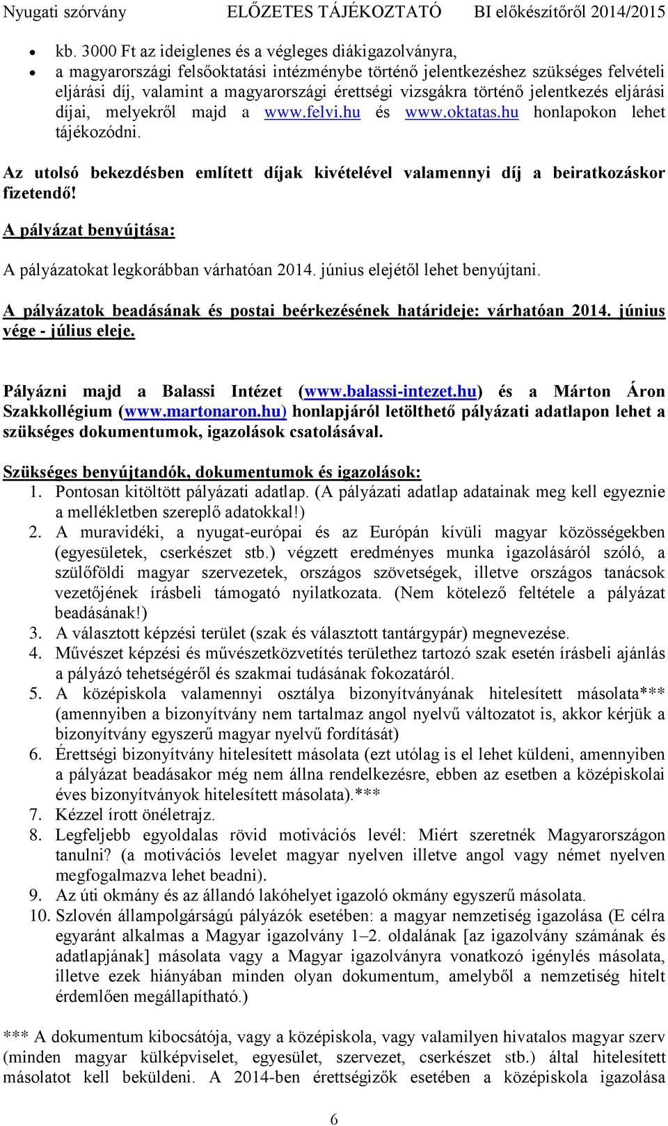 Az utolsó bekezdésben említett díjak kivételével valamennyi díj a beiratkozáskor fizetendő! A pályázat benyújtása: A pályázatokat legkorábban várhatóan 2014. június elejétől lehet benyújtani.