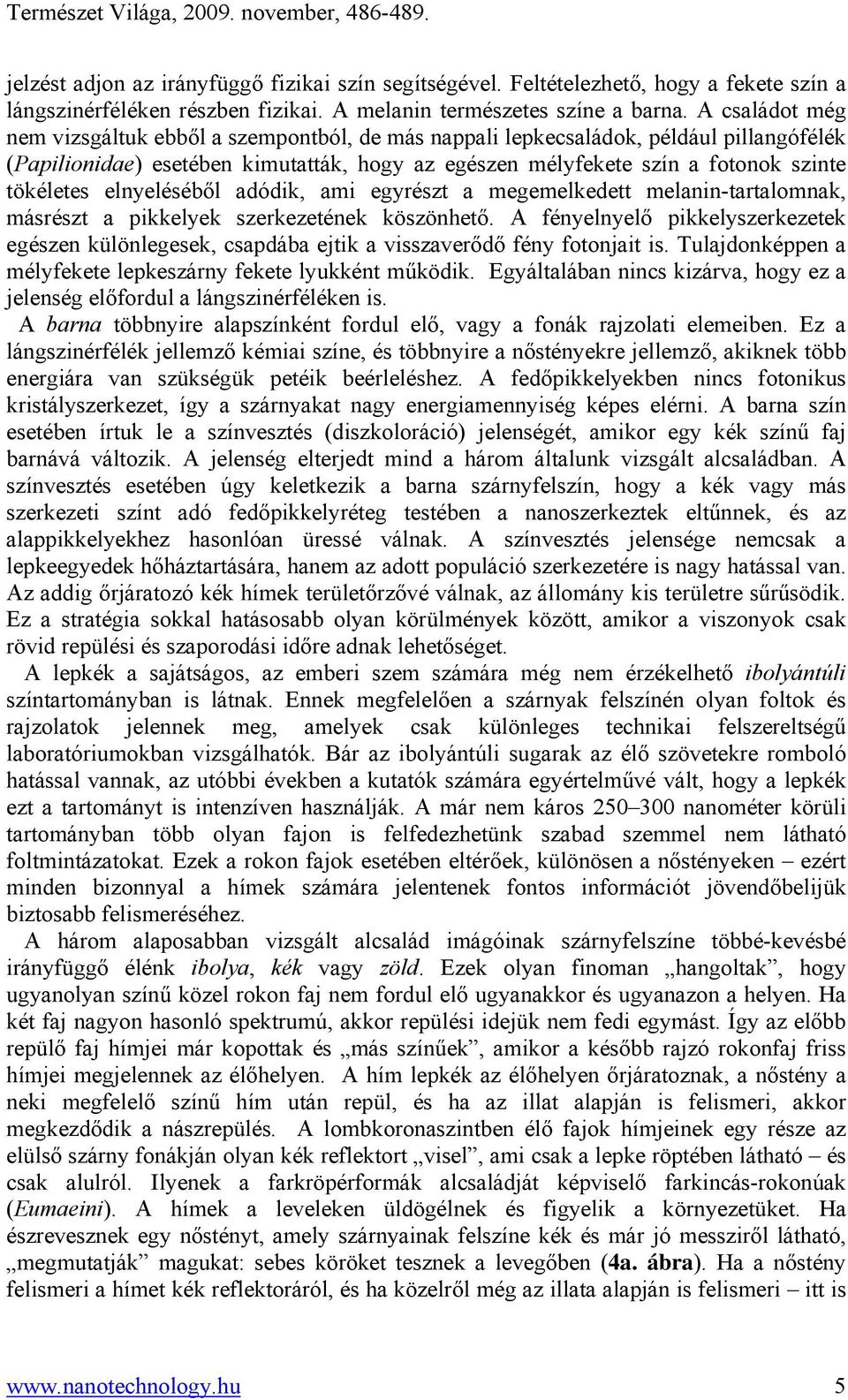 elnyeléséből adódik, ami egyrészt a megemelkedett melanin-tartalomnak, másrészt a pikkelyek szerkezetének köszönhető.