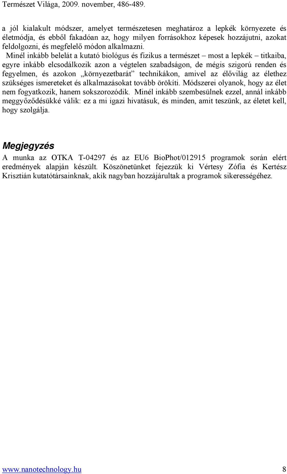 Minél inkább belelát a kutató biológus és fizikus a természet most a lepkék titkaiba, egyre inkább elcsodálkozik azon a végtelen szabadságon, de mégis szigorú renden és fegyelmen, és azokon