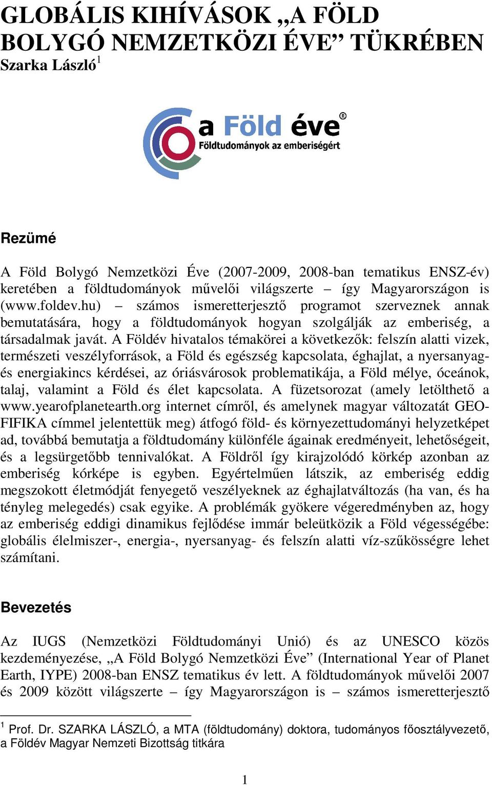 A Földév hivatalos témakörei a következők: felszín alatti vizek, természeti veszélyforrások, a Föld és egészség kapcsolata, éghajlat, a nyersanyagés energiakincs kérdései, az óriásvárosok