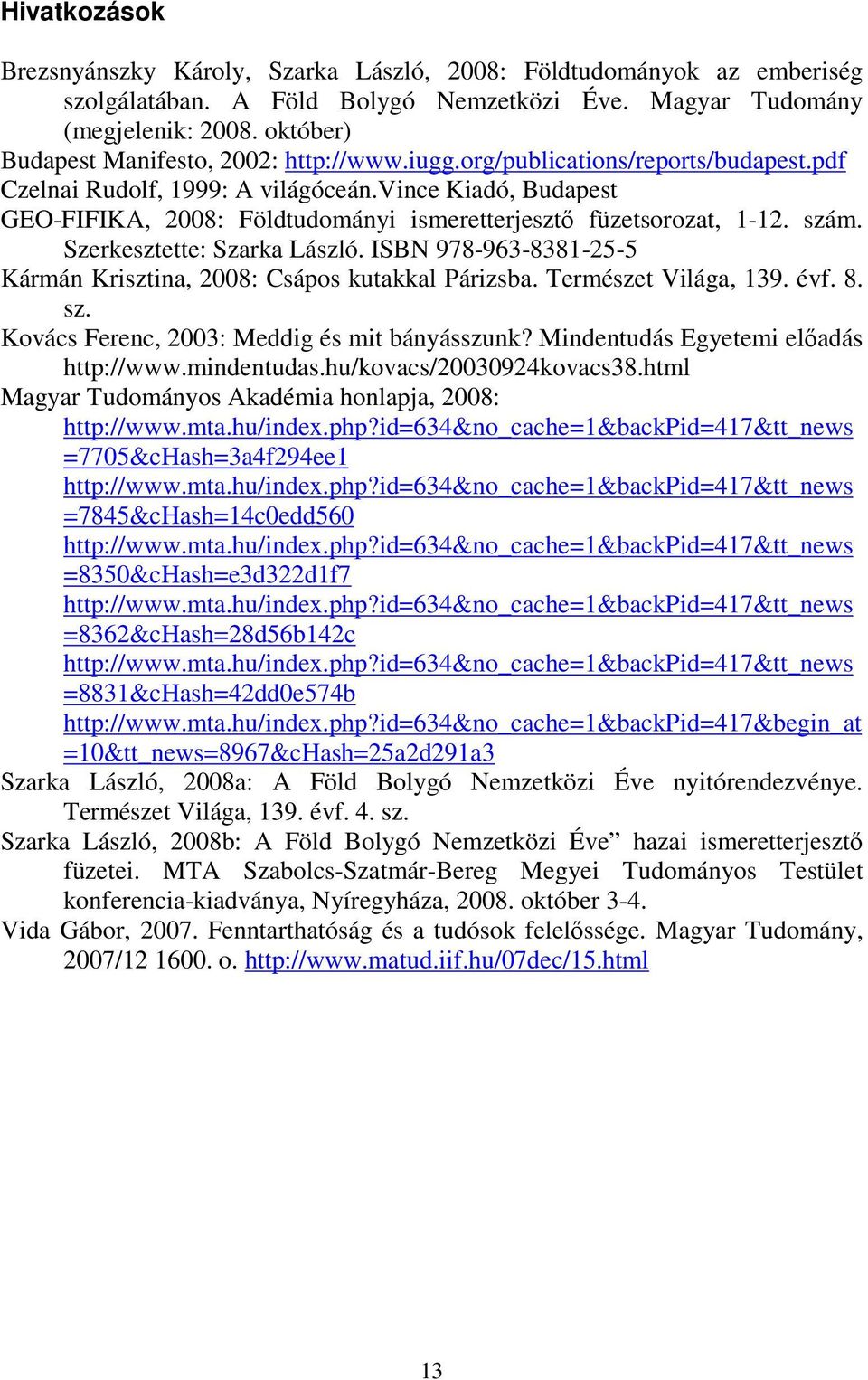 vince Kiadó, Budapest GEO-FIFIKA, 2008: Földtudományi ismeretterjesztő füzetsorozat, 1-12. szám. Szerkesztette: Szarka László. ISBN 978-963-8381-25-5 Kármán Krisztina, 2008: Csápos kutakkal Párizsba.