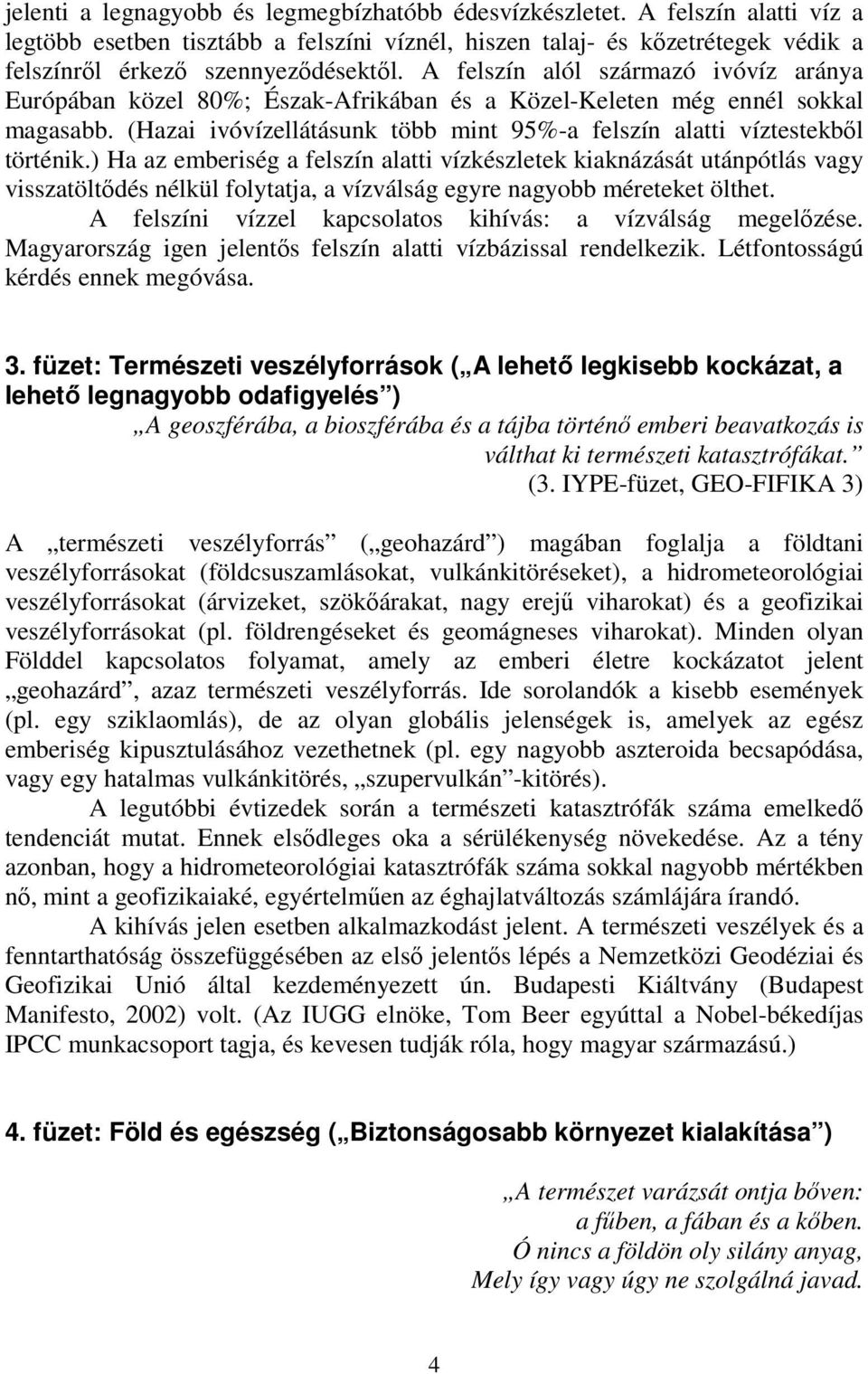 ) Ha az emberiség a felszín alatti vízkészletek kiaknázását utánpótlás vagy visszatöltődés nélkül folytatja, a vízválság egyre nagyobb méreteket ölthet.