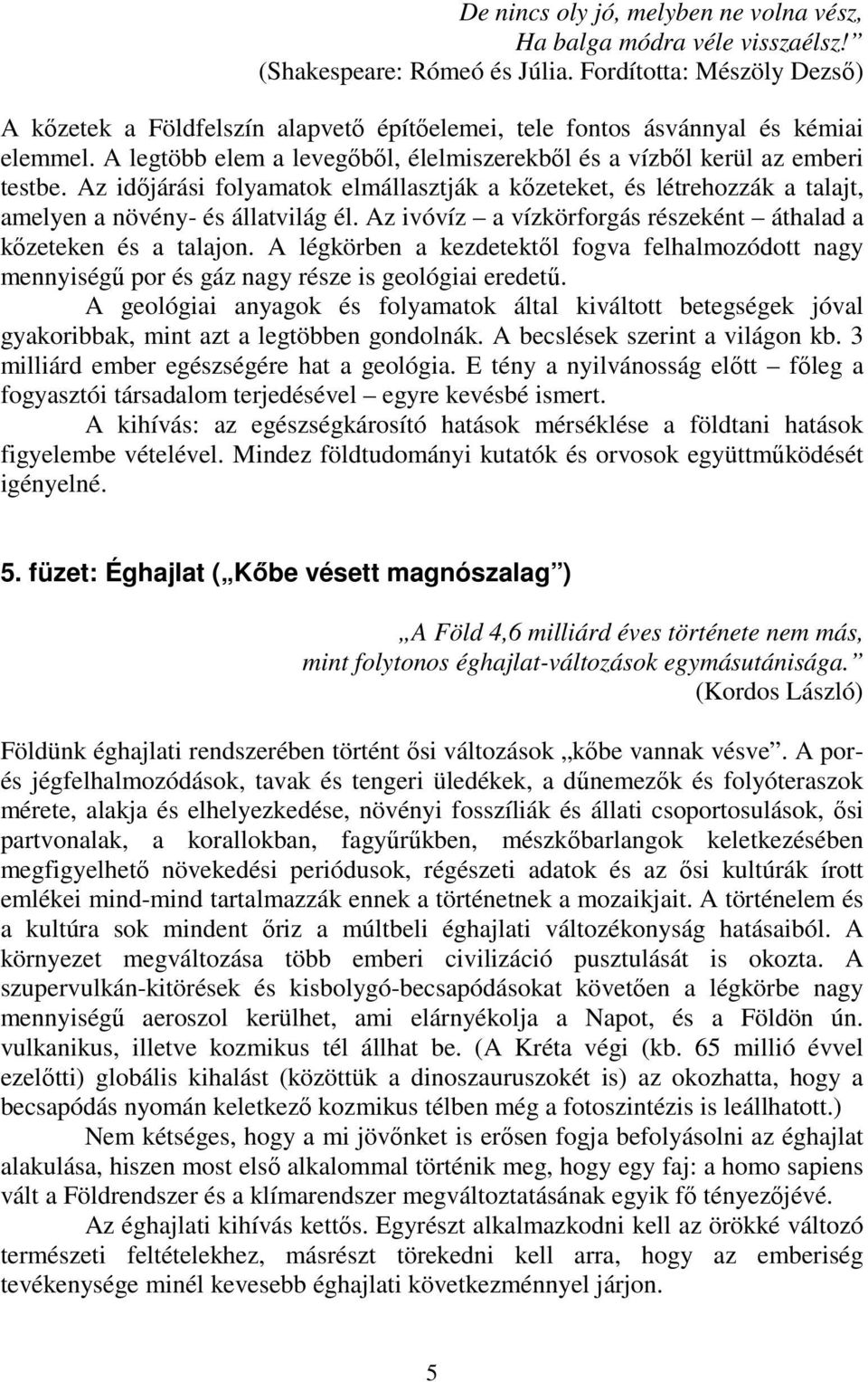 Az időjárási folyamatok elmállasztják a kőzeteket, és létrehozzák a talajt, amelyen a növény- és állatvilág él. Az ivóvíz a vízkörforgás részeként áthalad a kőzeteken és a talajon.