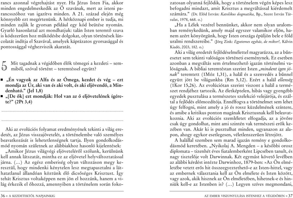 Gyarló hasonlattal azt mondhatjuk: talán Isten teremtõ szava is kódszerûen hoz mûködésbe dolgokat, olyan történések láncolatát indítja el Szavával, amelyek káprázatos gyorsasággal és pontossággal