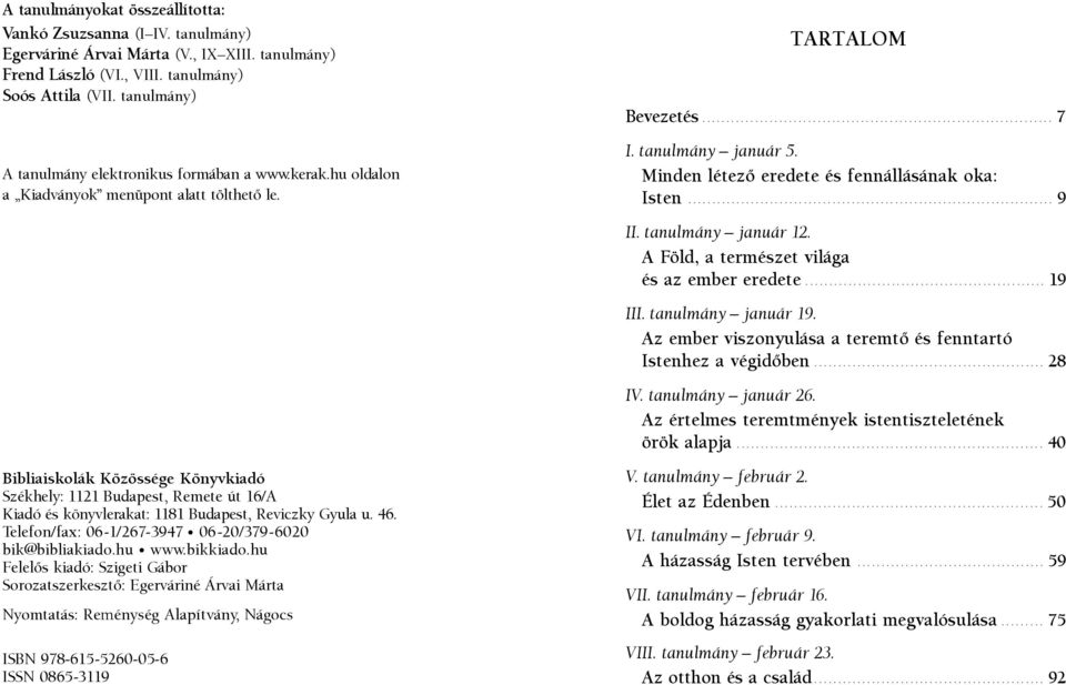 Bibliaiskolák Közössége Könyvkiadó Székhely: 1121 Budapest, Remete út 16/A Kiadó és könyvlerakat: 1181 Budapest, Reviczky Gyula u. 46. Telefon/fax: 06-1/267-3947 06-20/379-6020 bik@bibliakiado.hu www.