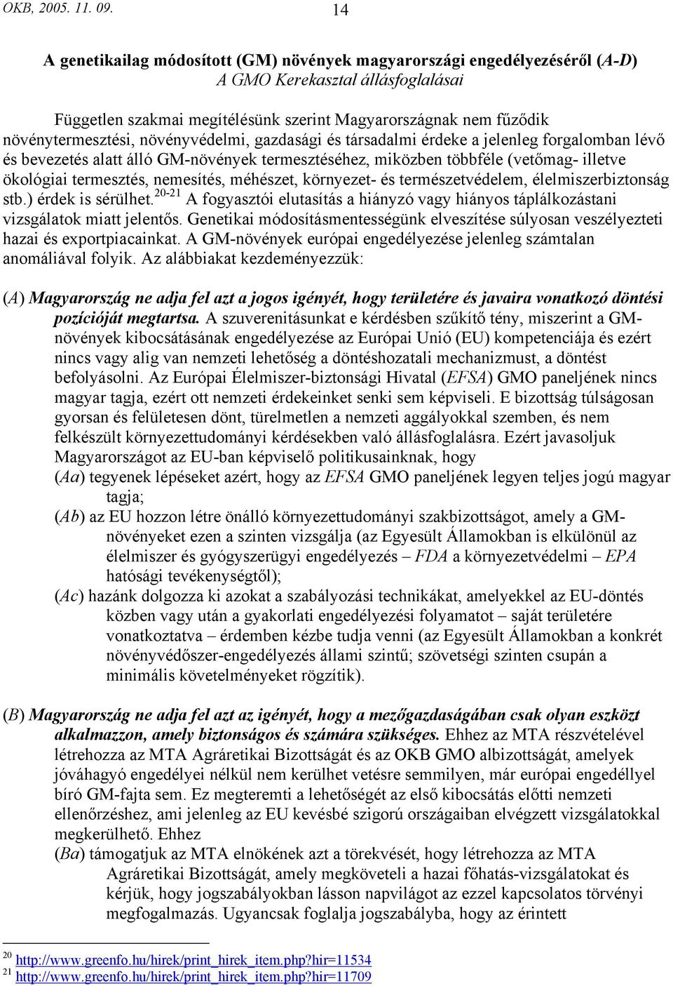 növényvédelmi, gazdasági és társadalmi érdeke a jelenleg forgalomban lévő és bevezetés alatt álló GM-növények termesztéséhez, miközben többféle (vetőmag- illetve ökológiai termesztés, nemesítés,