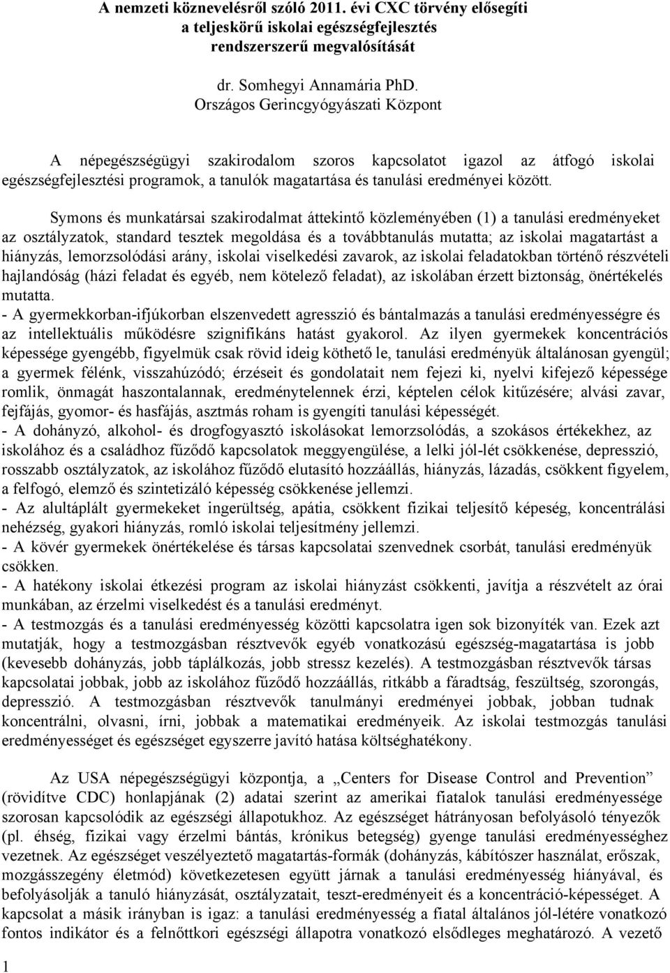 Symons és munkatársai szakirodalmat áttekintő közleményében (1) a tanulási eredményeket az osztályzatok, standard tesztek megoldása és a továbbtanulás mutatta; az iskolai magatartást a hiányzás,