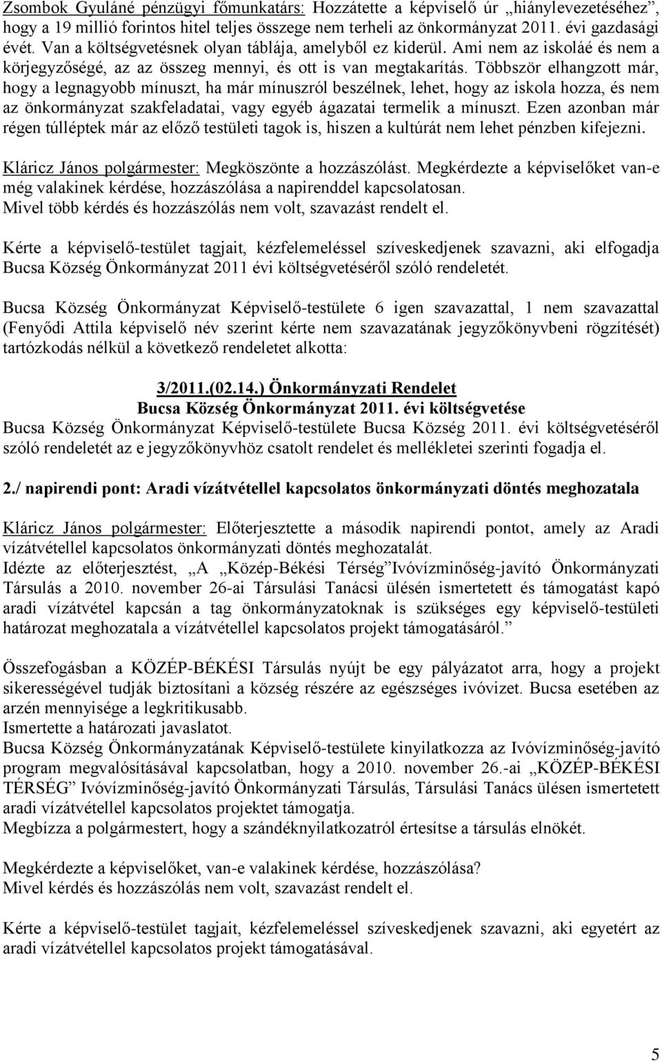 Többször elhangzott már, hogy a legnagyobb mínuszt, ha már mínuszról beszélnek, lehet, hogy az iskola hozza, és nem az önkormányzat szakfeladatai, vagy egyéb ágazatai termelik a mínuszt.