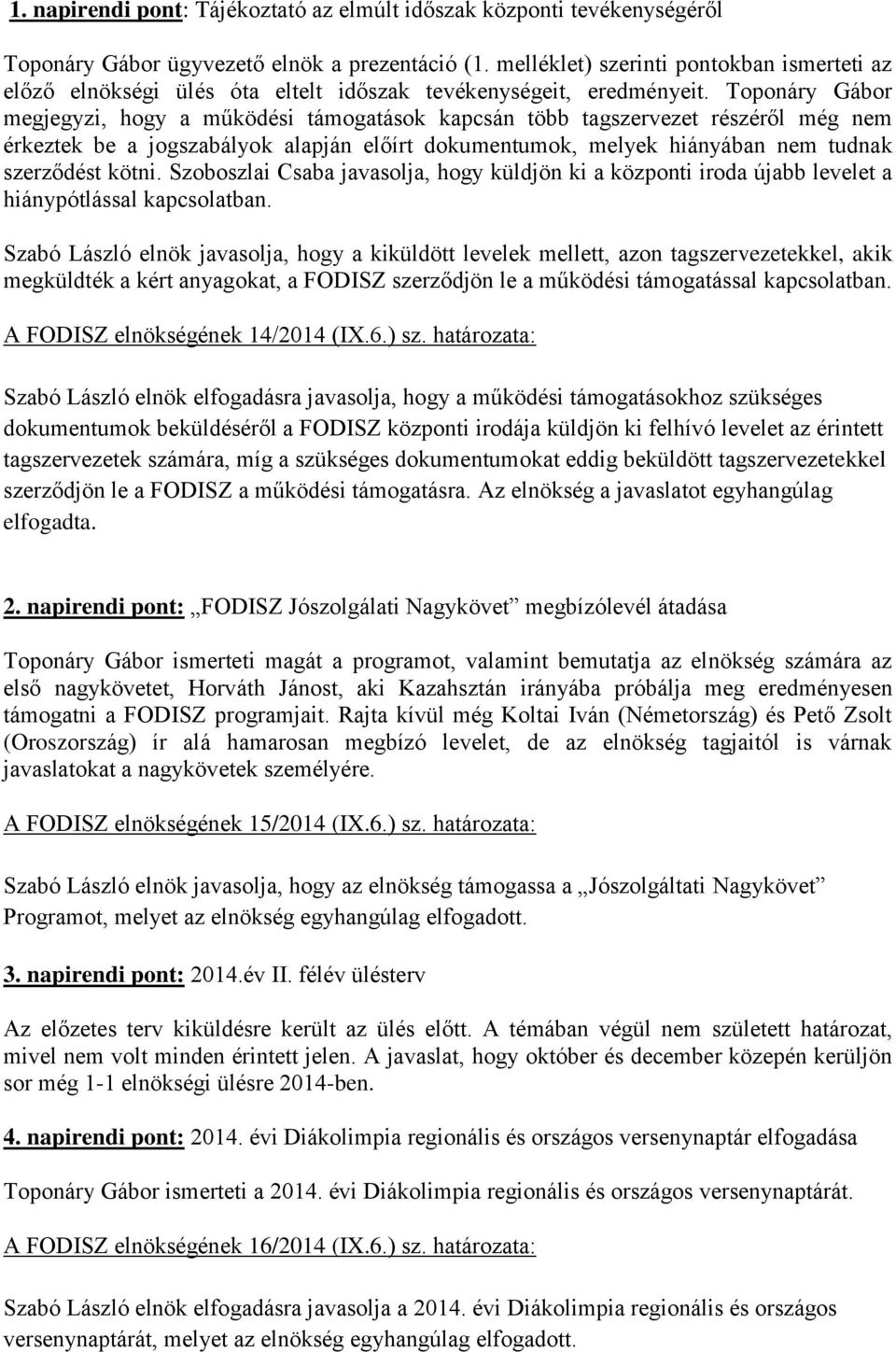 Toponáry Gábor megjegyzi, hogy a működési támogatások kapcsán több tagszervezet részéről még nem érkeztek be a jogszabályok alapján előírt dokumentumok, melyek hiányában nem tudnak szerződést kötni.