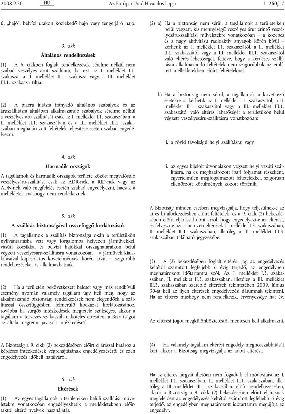 (2) A piacra jutásra irányadó általános szabályok és az áruszállításra általában alkalmazandó szabályok sérelme nélkül a veszélyes áru szállítását csak az I. melléklet I.1. szakaszában, a II.