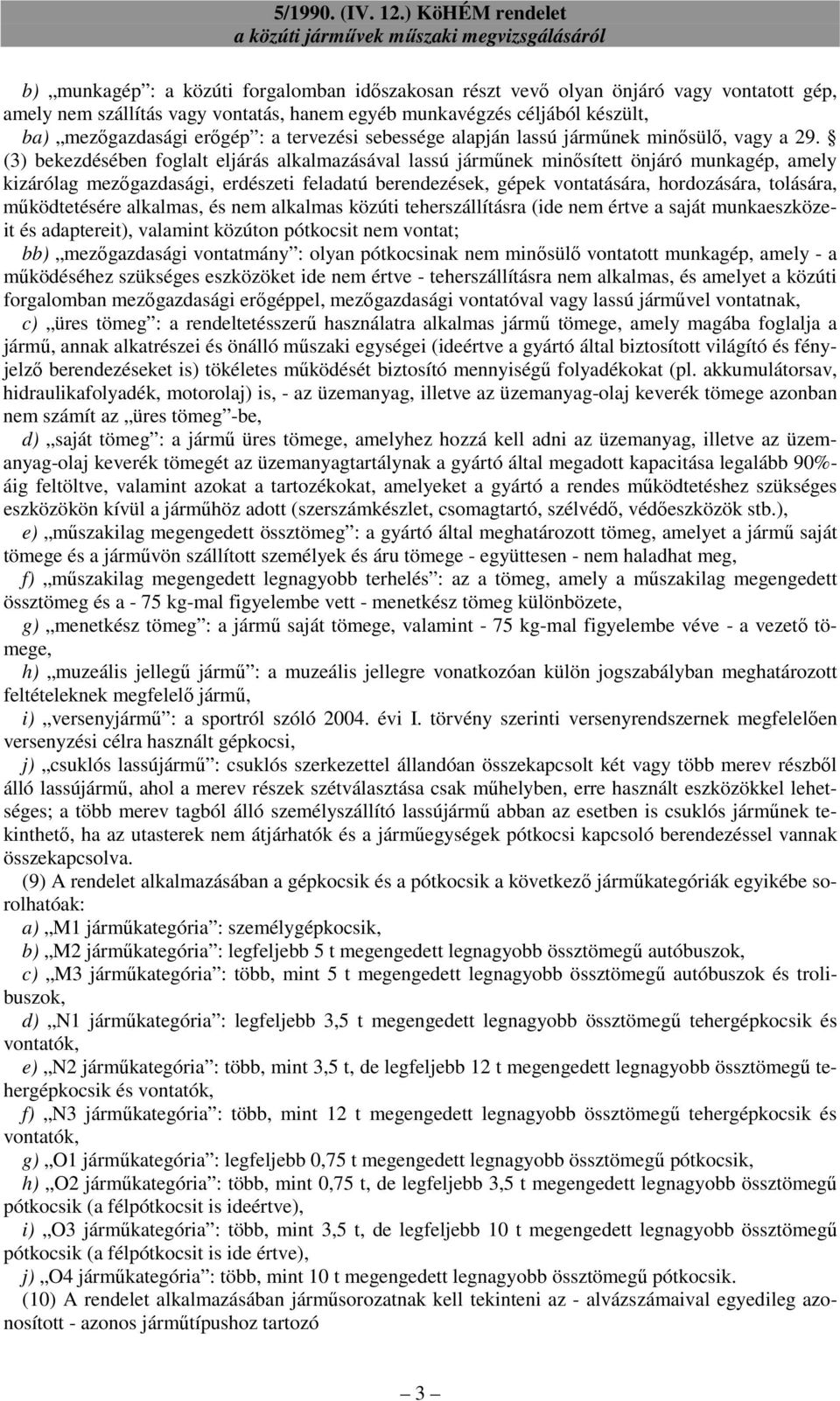 (3) bekezdésében foglalt eljárás alkalmazásával lassú jármőnek minısített önjáró munkagép, amely kizárólag mezıgazdasági, erdészeti feladatú berendezések, gépek vontatására, hordozására, tolására,