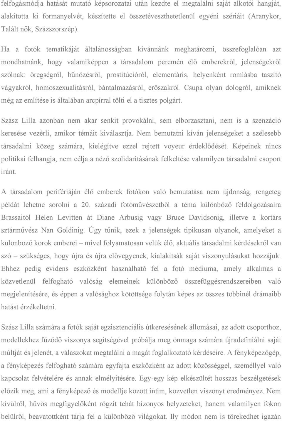 Ha a fotók tematikáját általánosságban kívánnánk meghatározni, összefoglalóan azt mondhatnánk, hogy valamiképpen a társadalom peremén élő emberekről, jelenségekről szólnak: öregségről, bűnözésről,