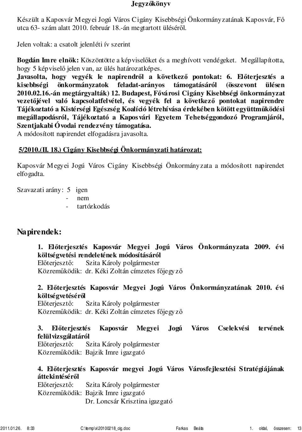 Javasolta, hogy vegyék le napirendről a következő pontokat: 6. Előterjesztés a kisebbségi önkormányzatok feladat-arányos támogatásáról (összevont ülésen 2010.02.16.-án megtárgyalták) 12.