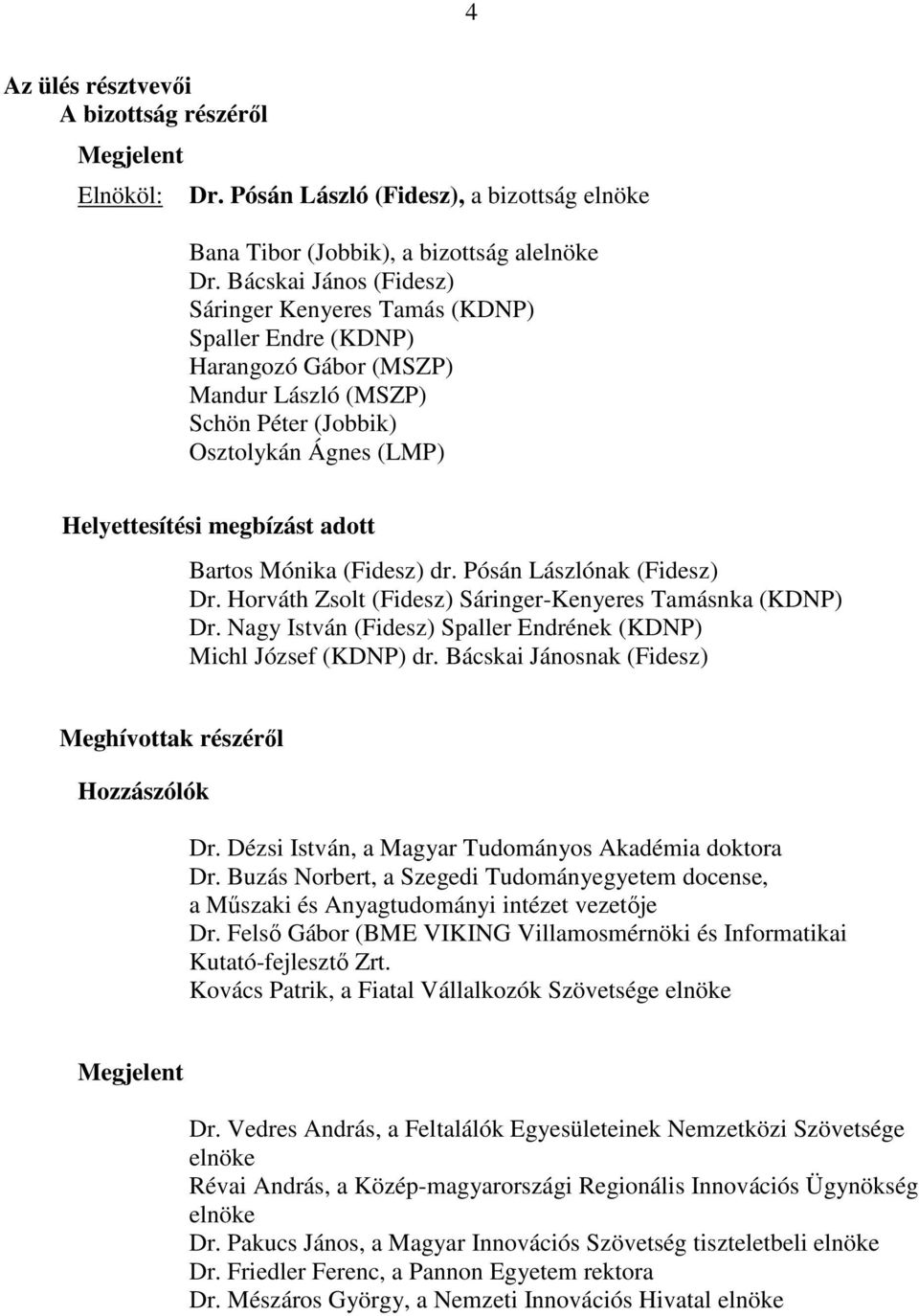 Bartos Mónika (Fidesz) dr. Pósán Lászlónak (Fidesz) Dr. Horváth Zsolt (Fidesz) Sáringer-Kenyeres Tamásnka (KDNP) Dr. Nagy István (Fidesz) Spaller Endrének (KDNP) Michl József (KDNP) dr.